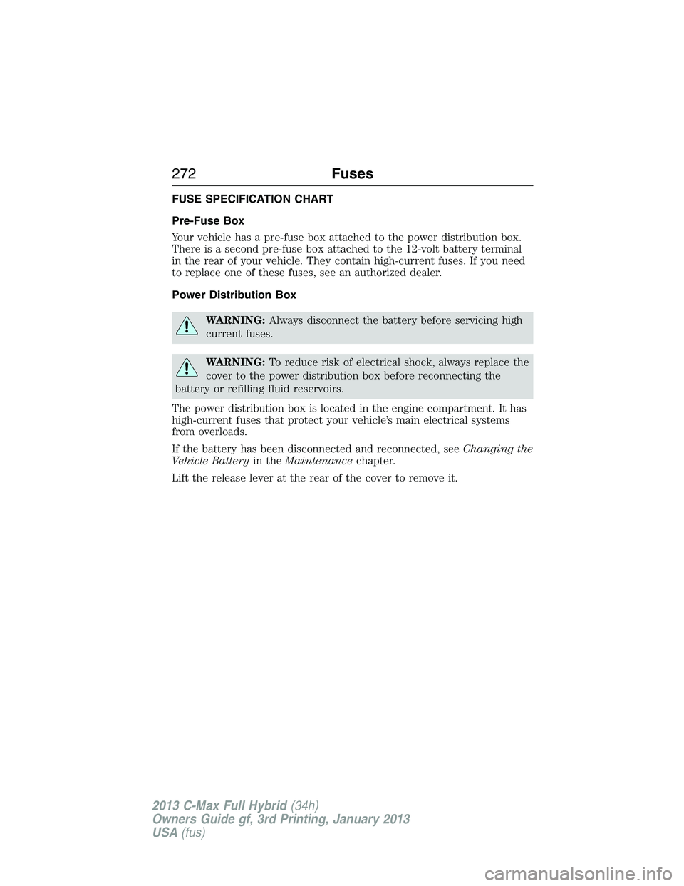 FORD C MAX 2013 Owners Manual FUSE SPECIFICATION CHART
Pre-Fuse Box
Your vehicle has a pre-fuse box attached to the power distribution box.
There is a second pre-fuse box attached to the 12-volt battery terminal
in the rear of you FORD C MAX 2013 Owners Manual FUSE SPECIFICATION CHART
Pre-Fuse Box
Your vehicle has a pre-fuse box attached to the power distribution box.
There is a second pre-fuse box attached to the 12-volt battery terminal
in the rear of you