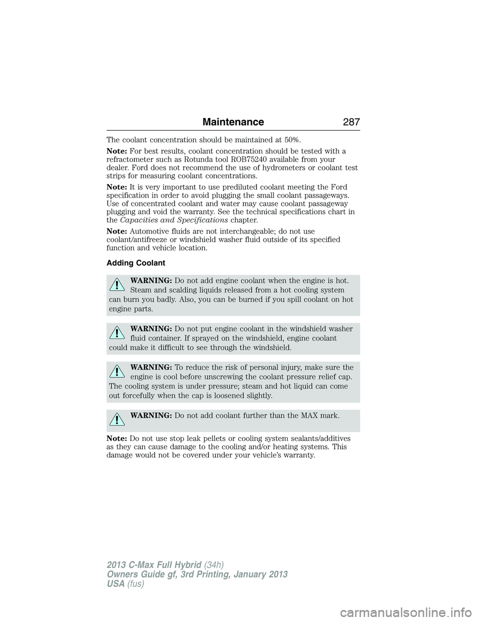 FORD C MAX 2013  Owners Manual The coolant concentration should be maintained at 50%.
Note:For best results, coolant concentration should be tested with a
refractometer such as Rotunda tool ROB75240 available from your
dealer. Ford