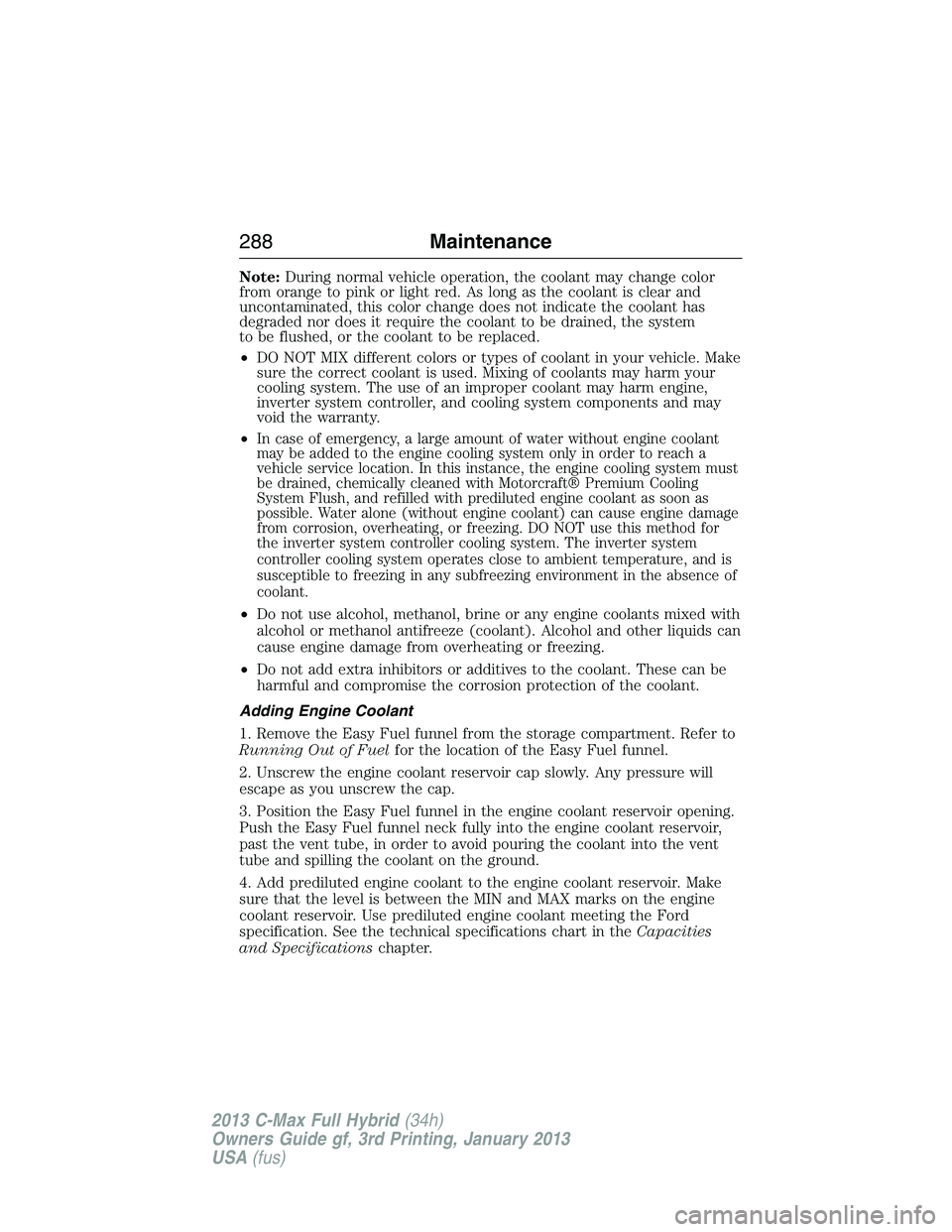 FORD C MAX 2013 Owners Manual Note:During normal vehicle operation, the coolant may change color
from orange to pink or light red. As long as the coolant is clear and
uncontaminated, this color change does not indicate the coolant FORD C MAX 2013 Owners Manual Note:During normal vehicle operation, the coolant may change color
from orange to pink or light red. As long as the coolant is clear and
uncontaminated, this color change does not indicate the coolant