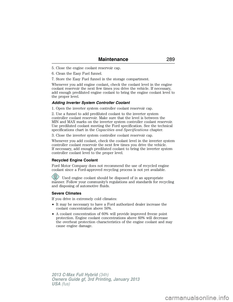 FORD C MAX 2013 Owners Manual 5. Close the engine coolant reservoir cap.
6. Clean the Easy Fuel funnel.
7. Store the Easy Fuel funnel in the storage compartment.
Whenever you add engine coolant, check the coolant level in the engi FORD C MAX 2013 Owners Manual 5. Close the engine coolant reservoir cap.
6. Clean the Easy Fuel funnel.
7. Store the Easy Fuel funnel in the storage compartment.
Whenever you add engine coolant, check the coolant level in the engi