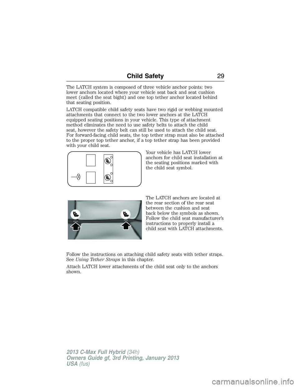 FORD C MAX 2013 Owners Manual The LATCH system is composed of three vehicle anchor points: two
lower anchors located where your vehicle seat back and seat cushion
meet (called the seat bight) and one top tether anchor located behi FORD C MAX 2013 Owners Manual The LATCH system is composed of three vehicle anchor points: two
lower anchors located where your vehicle seat back and seat cushion
meet (called the seat bight) and one top tether anchor located behi