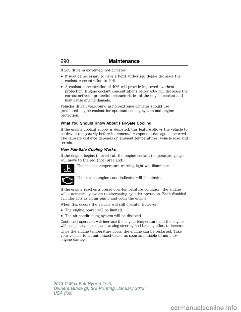 FORD C MAX 2013 Owners Manual If you drive in extremely hot climates:
•It may be necessary to have a Ford authorized dealer decrease the
coolant concentration to 40%.
•A coolant concentration of 40% will provide improved overh FORD C MAX 2013 Owners Manual If you drive in extremely hot climates:
•It may be necessary to have a Ford authorized dealer decrease the
coolant concentration to 40%.
•A coolant concentration of 40% will provide improved overh
