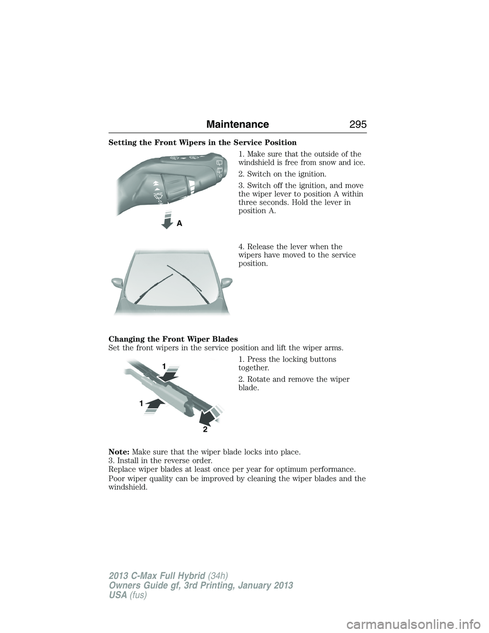 FORD C MAX 2013 Owners Manual Setting the Front Wipers in the Service Position
1.
Make sure that the outside of the
windshield is free from snow and ice.
2. Switch on the ignition.
3. Switch off the ignition, and move
the wiper le FORD C MAX 2013 Owners Manual Setting the Front Wipers in the Service Position
1.
Make sure that the outside of the
windshield is free from snow and ice.
2. Switch on the ignition.
3. Switch off the ignition, and move
the wiper le