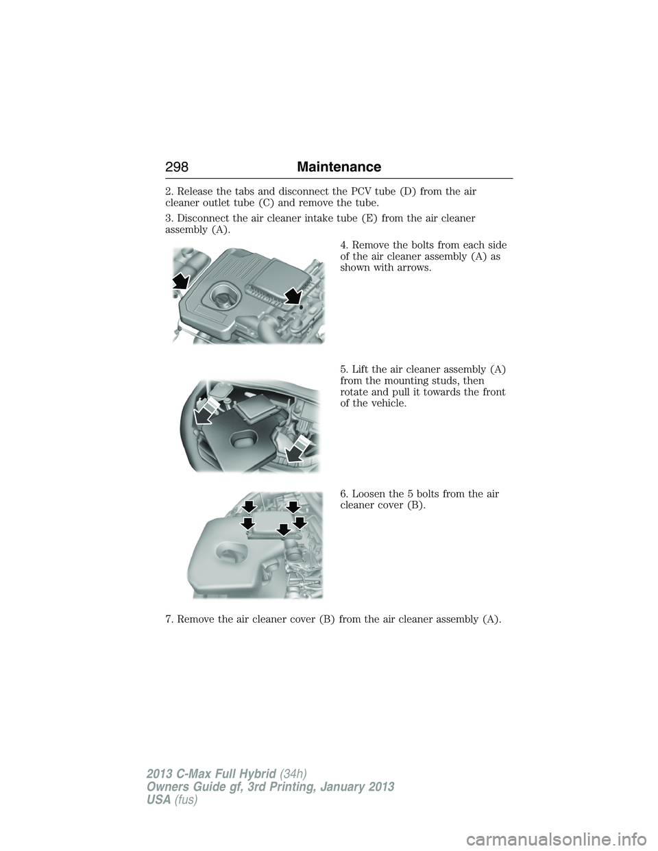 FORD C MAX 2013 Owners Manual 2. Release the tabs and disconnect the PCV tube (D) from the air
cleaner outlet tube (C) and remove the tube.
3. Disconnect the air cleaner intake tube (E) from the air cleaner
assembly (A).
4. Remove FORD C MAX 2013 Owners Manual 2. Release the tabs and disconnect the PCV tube (D) from the air
cleaner outlet tube (C) and remove the tube.
3. Disconnect the air cleaner intake tube (E) from the air cleaner
assembly (A).
4. Remove