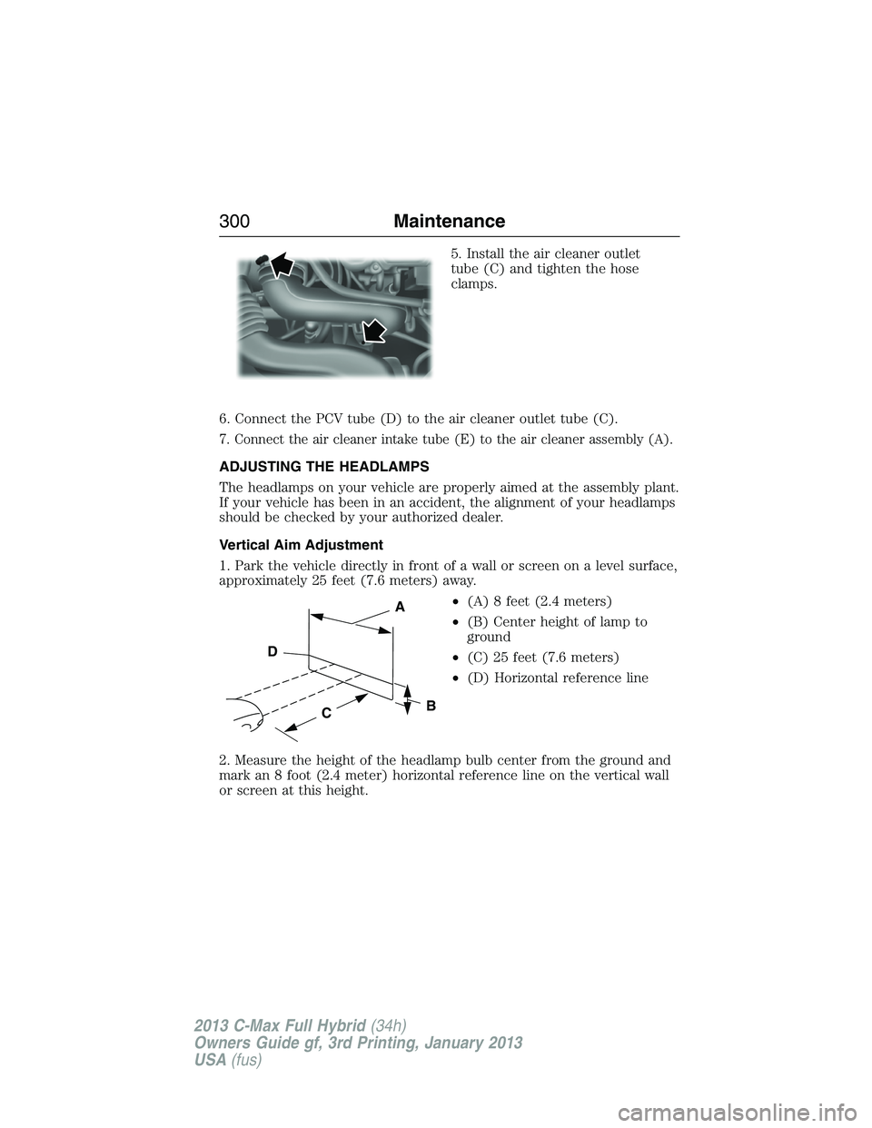 FORD C MAX 2013 User Guide 5. Install the air cleaner outlet
tube (C) and tighten the hose
clamps.
6. Connect the PCV tube (D) to the air cleaner outlet tube (C).
7. Connect the air cleaner intake tube (E) to the air cleaner as FORD C MAX 2013 User Guide 5. Install the air cleaner outlet
tube (C) and tighten the hose
clamps.
6. Connect the PCV tube (D) to the air cleaner outlet tube (C).
7. Connect the air cleaner intake tube (E) to the air cleaner as