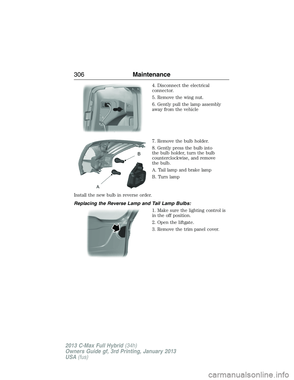 FORD C MAX 2013 Owners Manual 4. Disconnect the electrical
connector.
5. Remove the wing nut.
6. Gently pull the lamp assembly
away from the vehicle
7. Remove the bulb holder.
8. Gently press the bulb into
the bulb holder, turn th FORD C MAX 2013 Owners Manual 4. Disconnect the electrical
connector.
5. Remove the wing nut.
6. Gently pull the lamp assembly
away from the vehicle
7. Remove the bulb holder.
8. Gently press the bulb into
the bulb holder, turn th