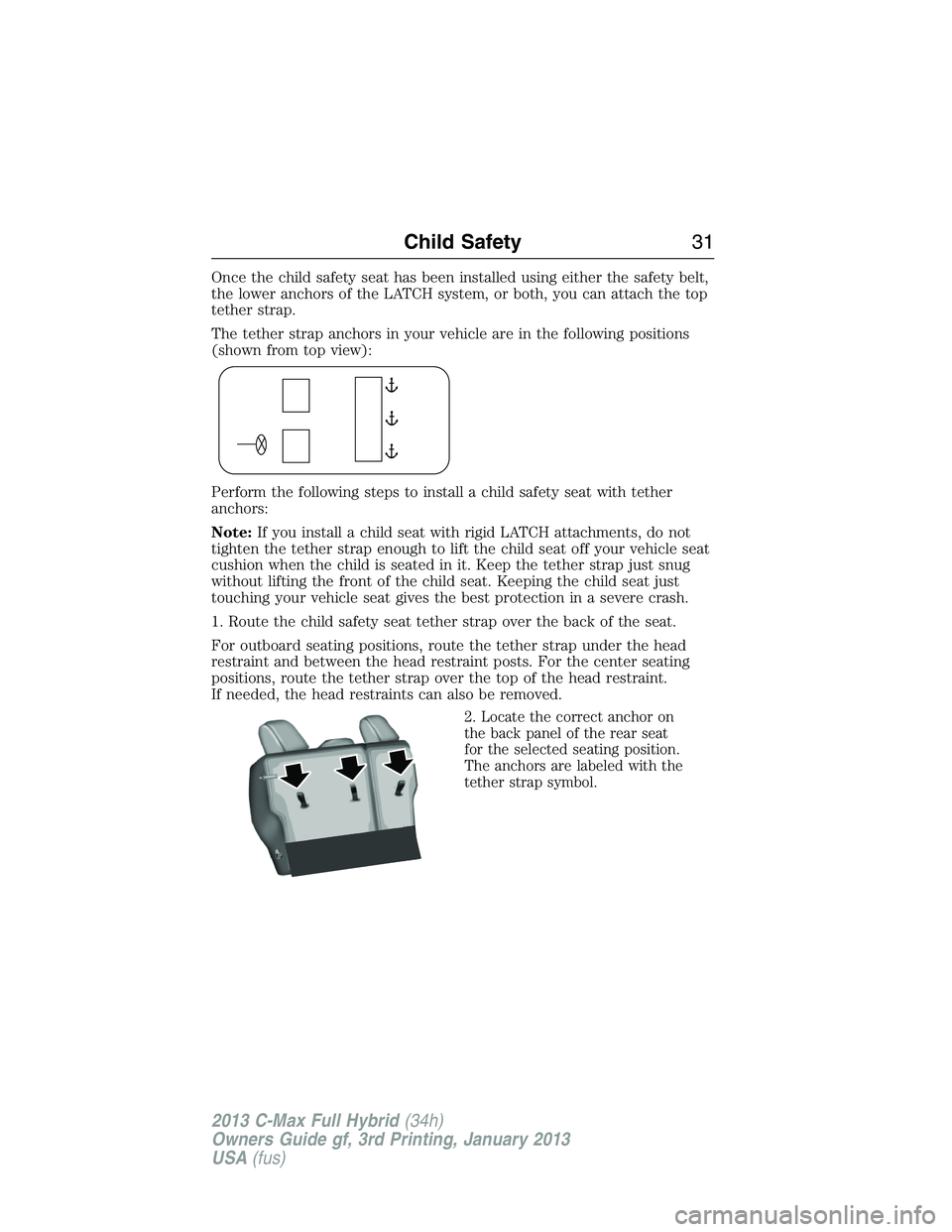 FORD C MAX 2013 Owners Guide Once the child safety seat has been installed using either the safety belt,
the lower anchors of the LATCH system, or both, you can attach the top
tether strap.
The tether strap anchors in your vehicl FORD C MAX 2013 Owners Guide Once the child safety seat has been installed using either the safety belt,
the lower anchors of the LATCH system, or both, you can attach the top
tether strap.
The tether strap anchors in your vehicl