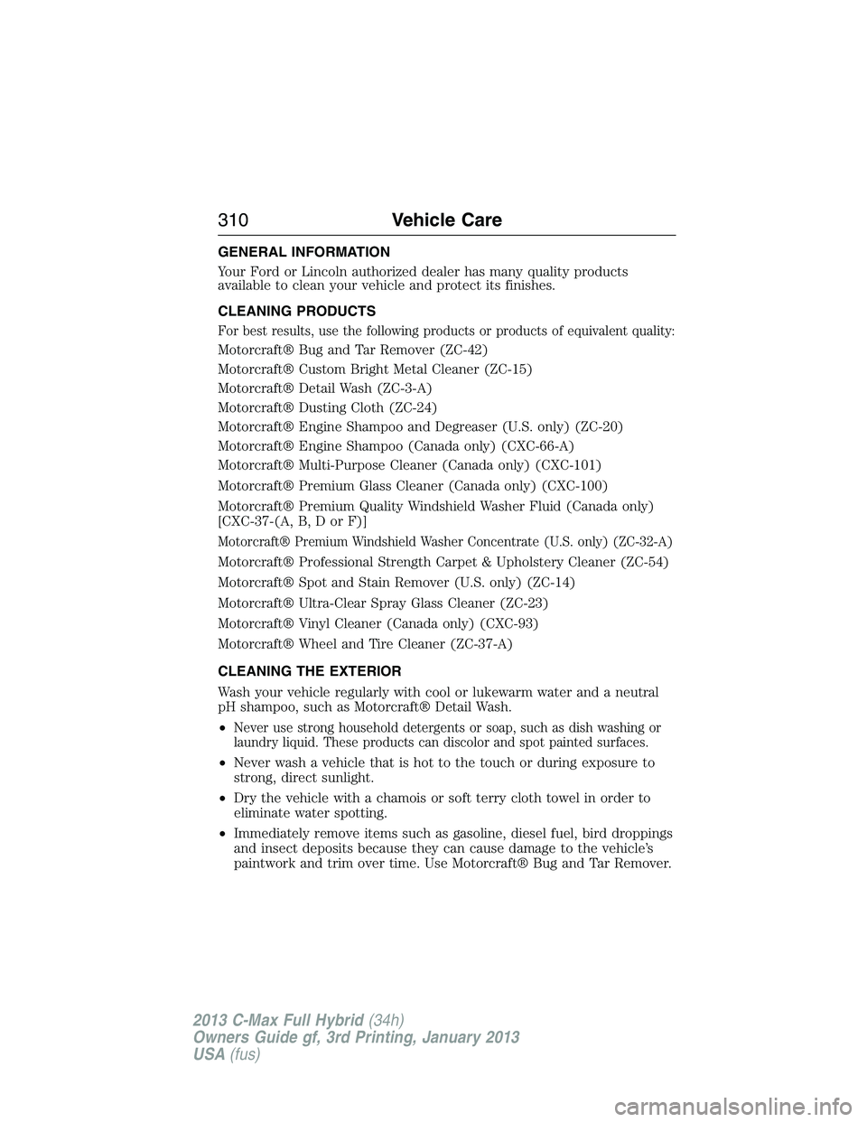 FORD C MAX 2013 Service Manual GENERAL INFORMATION
Your Ford or Lincoln authorized dealer has many quality products
available to clean your vehicle and protect its finishes.
CLEANING PRODUCTS
For best results, use the following pro