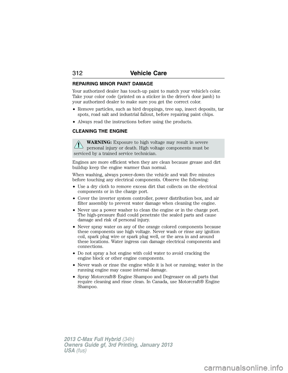 FORD C MAX 2013  Owners Manual REPAIRING MINOR PAINT DAMAGE
Your authorized dealer has touch-up paint to match your vehicle’s color.
Take your color code (printed on a sticker in the driver’s door jamb) to
your authorized deale