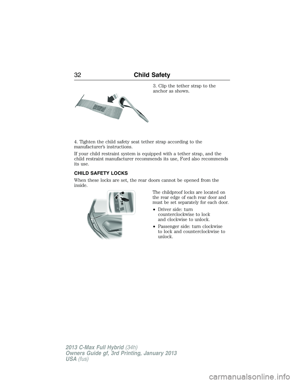 FORD C MAX 2013 Owners Guide 3. Clip the tether strap to the
anchor as shown.
4. Tighten the child safety seat tether strap according to the
manufacturer’s instructions.
If your child restraint system is equipped with a tether FORD C MAX 2013 Owners Guide 3. Clip the tether strap to the
anchor as shown.
4. Tighten the child safety seat tether strap according to the
manufacturer’s instructions.
If your child restraint system is equipped with a tether