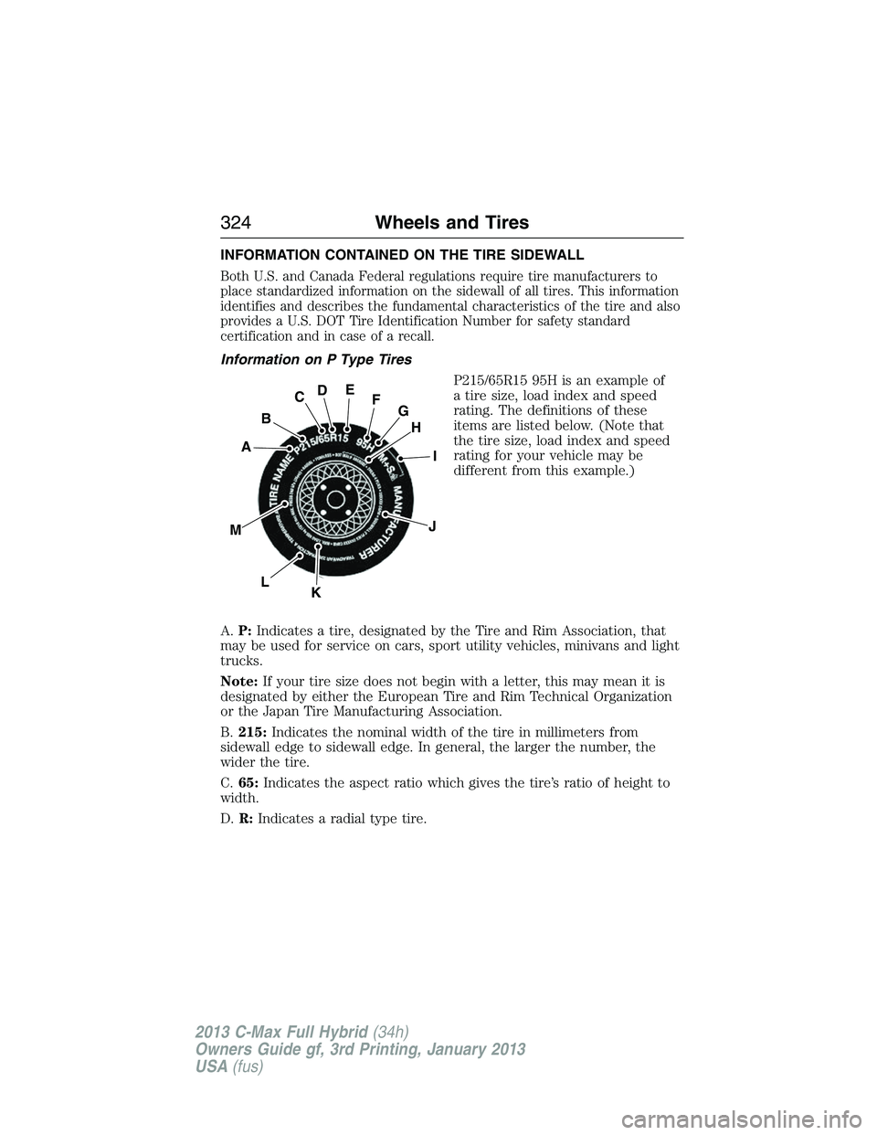 FORD C MAX 2013 Owners Manual INFORMATION CONTAINED ON THE TIRE SIDEWALL
Both U.S. and Canada Federal regulations require tire manufacturers to
place standardized information on the sidewall of all tires. This information
identifi FORD C MAX 2013 Owners Manual INFORMATION CONTAINED ON THE TIRE SIDEWALL
Both U.S. and Canada Federal regulations require tire manufacturers to
place standardized information on the sidewall of all tires. This information
identifi