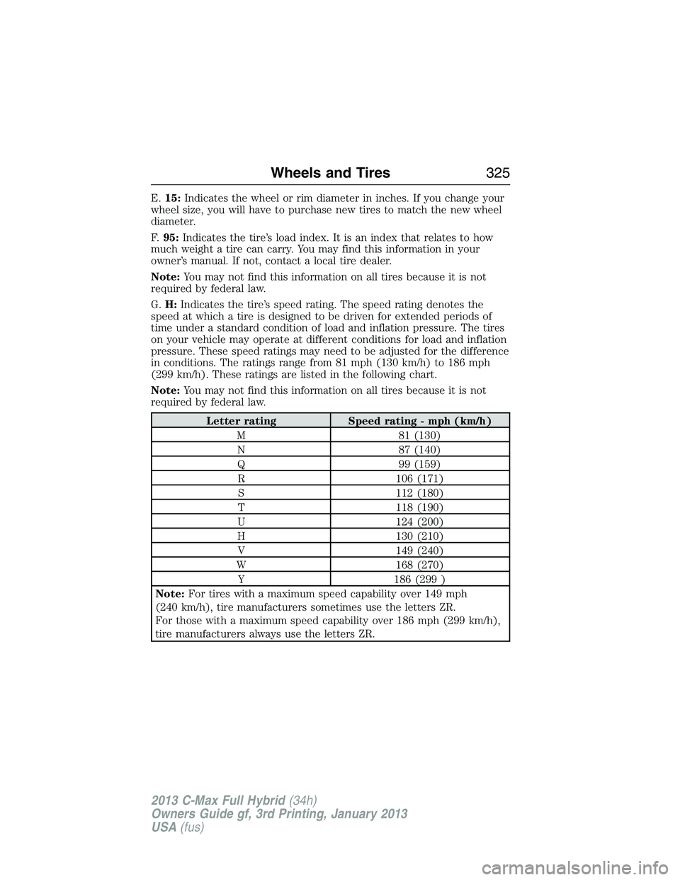 FORD C MAX 2013  Owners Manual E.15:Indicates the wheel or rim diameter in inches. If you change your
wheel size, you will have to purchase new tires to match the new wheel
diameter.
F.95:Indicates the tire’s load index. It is an