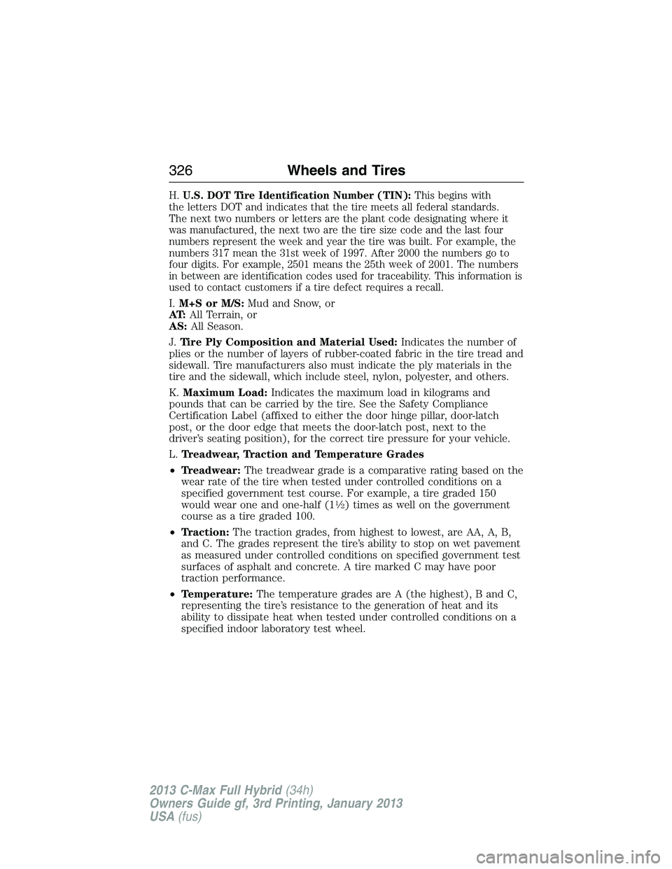 FORD C MAX 2013  Owners Manual H.U.S. DOT Tire Identification Number (TIN):This begins with
the letters DOT and indicates that the tire meets all federal standards.
The next two numbers or letters are the plant code designating whe