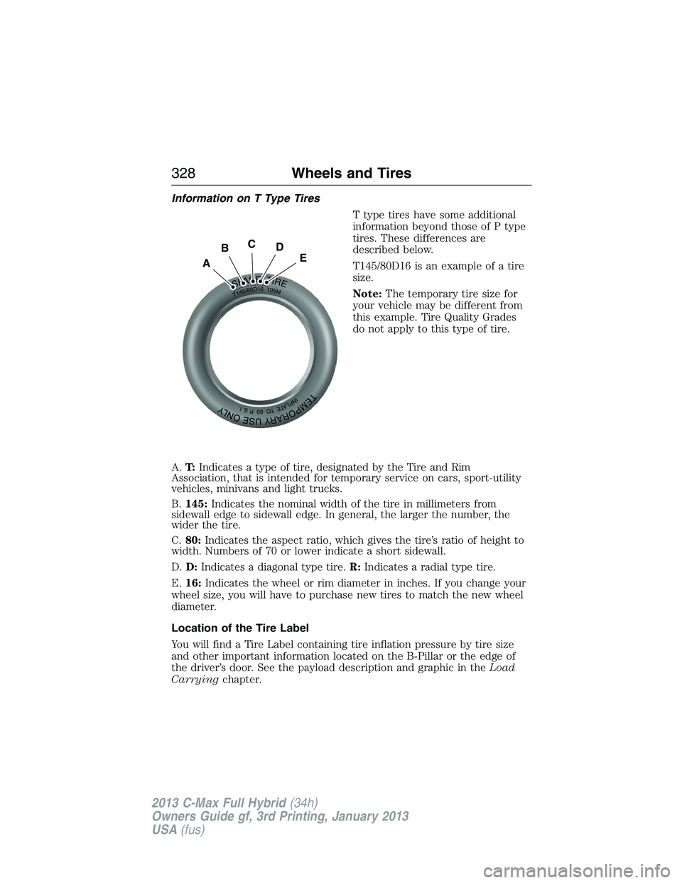 FORD C MAX 2013 Owners Manual Information on T Type Tires
T type tires have some additional
information beyond those of P type
tires. These differences are
described below.
T145/80D16 is an example of a tire
size.
Note:The tempora FORD C MAX 2013 Owners Manual Information on T Type Tires
T type tires have some additional
information beyond those of P type
tires. These differences are
described below.
T145/80D16 is an example of a tire
size.
Note:The tempora