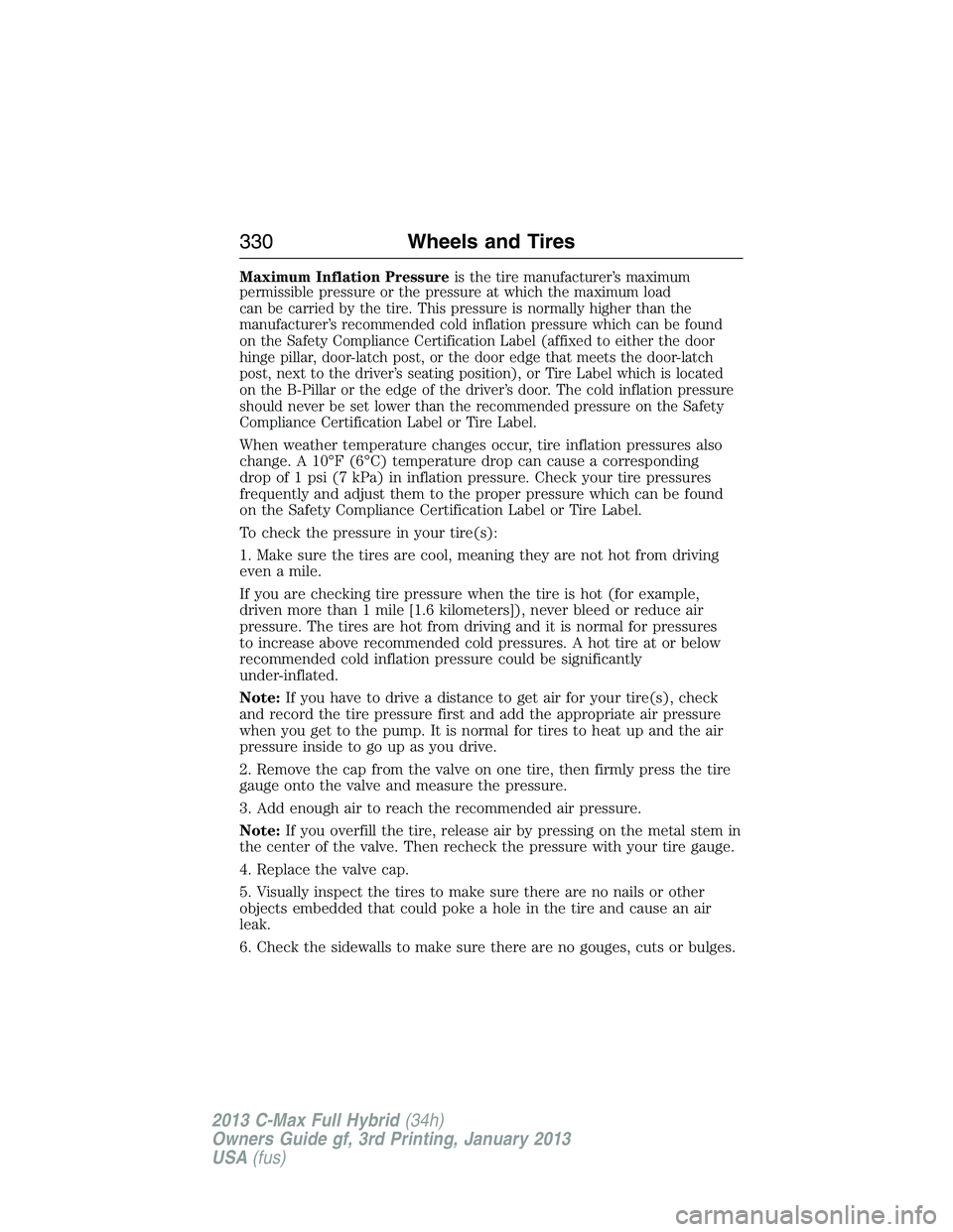 FORD C MAX 2013 Owners Manual Maximum Inflation Pressureis the tire manufacturer’s maximum
permissible pressure or the pressure at which the maximum load
can be carried by the tire. This pressure is normally higher than the
manu FORD C MAX 2013 Owners Manual Maximum Inflation Pressureis the tire manufacturer’s maximum
permissible pressure or the pressure at which the maximum load
can be carried by the tire. This pressure is normally higher than the
manu