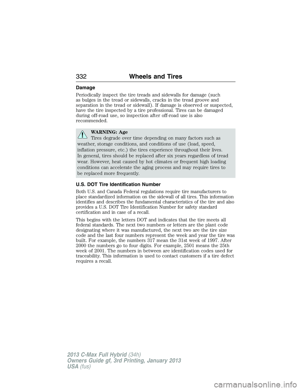 FORD C MAX 2013 Owners Manual Damage
Periodically inspect the tire treads and sidewalls for damage (such
as bulges in the tread or sidewalls, cracks in the tread groove and
separation in the tread or sidewall). If damage is observ FORD C MAX 2013 Owners Manual Damage
Periodically inspect the tire treads and sidewalls for damage (such
as bulges in the tread or sidewalls, cracks in the tread groove and
separation in the tread or sidewall). If damage is observ