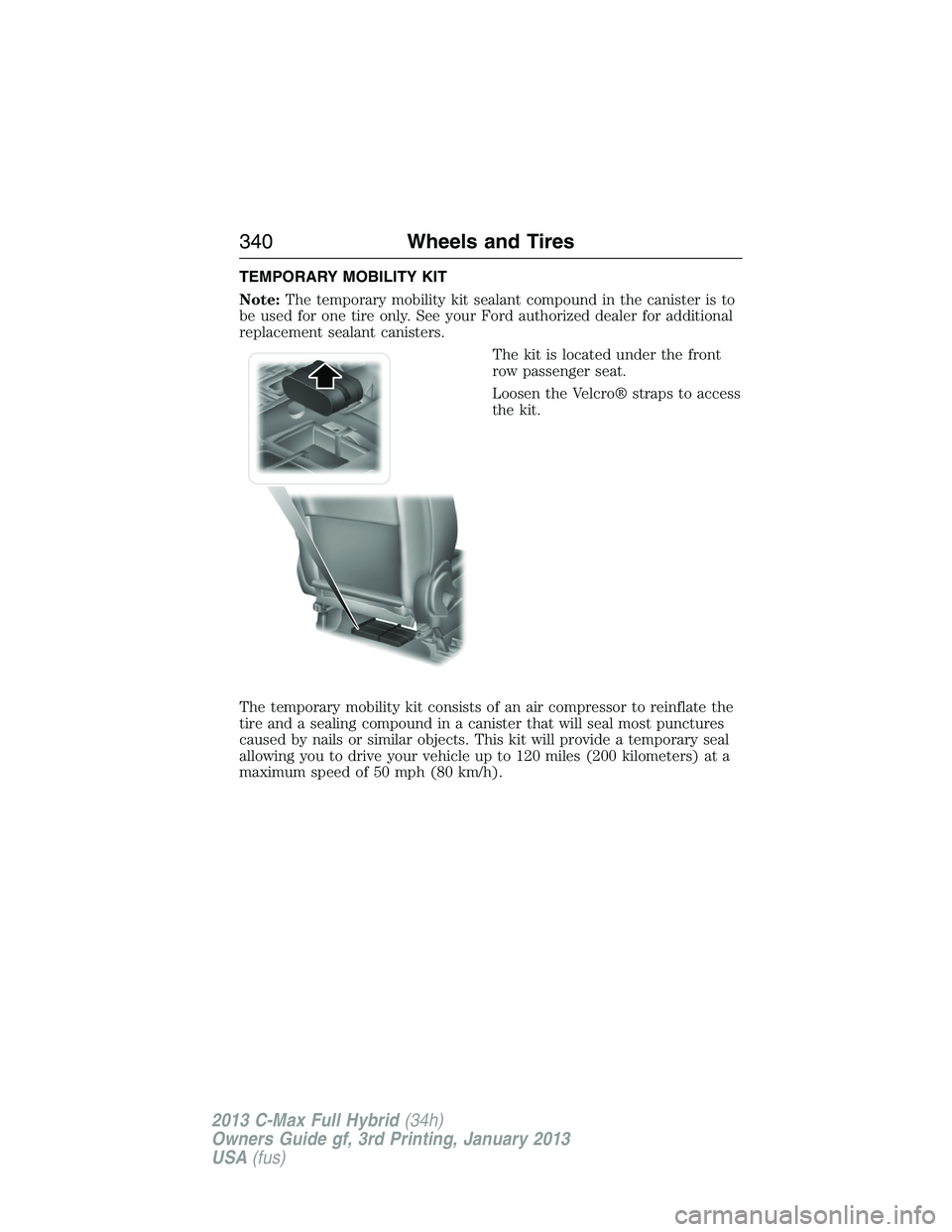 FORD C MAX 2013 Owners Manual TEMPORARY MOBILITY KIT
Note:The temporary mobility kit sealant compound in the canister is to
be used for one tire only. See your Ford authorized dealer for additional
replacement sealant canisters.
T FORD C MAX 2013 Owners Manual TEMPORARY MOBILITY KIT
Note:The temporary mobility kit sealant compound in the canister is to
be used for one tire only. See your Ford authorized dealer for additional
replacement sealant canisters.
T