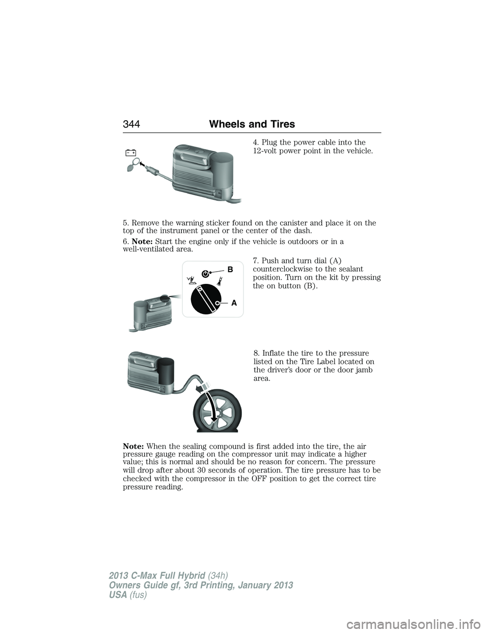 FORD C MAX 2013 Owners Manual 4. Plug the power cable into the
12-volt power point in the vehicle.
5. Remove the warning sticker found on the canister and place it on the
top of the instrument panel or the center of the dash.
6.No FORD C MAX 2013 Owners Manual 4. Plug the power cable into the
12-volt power point in the vehicle.
5. Remove the warning sticker found on the canister and place it on the
top of the instrument panel or the center of the dash.
6.No