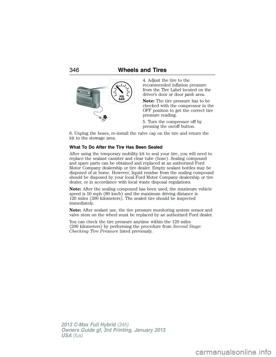 FORD C MAX 2013 Owners Guide 4. Adjust the tire to the
recommended inflation pressure
from the Tire Label located on the
driver’s door or door jamb area.
Note:The tire pressure has to be
checked with the compressor in the
OFF p FORD C MAX 2013 Owners Guide 4. Adjust the tire to the
recommended inflation pressure
from the Tire Label located on the
driver’s door or door jamb area.
Note:The tire pressure has to be
checked with the compressor in the
OFF p