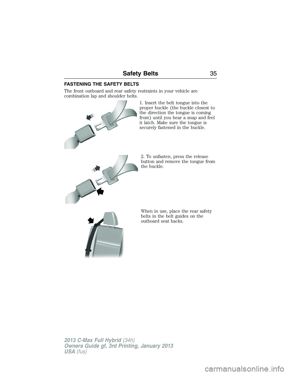 FORD C MAX 2013 Owners Guide FASTENING THE SAFETY BELTS
The front outboard and rear safety restraints in your vehicle are
combination lap and shoulder belts.
1. Insert the belt tongue into the
proper buckle (the buckle closest to FORD C MAX 2013 Owners Guide FASTENING THE SAFETY BELTS
The front outboard and rear safety restraints in your vehicle are
combination lap and shoulder belts.
1. Insert the belt tongue into the
proper buckle (the buckle closest to