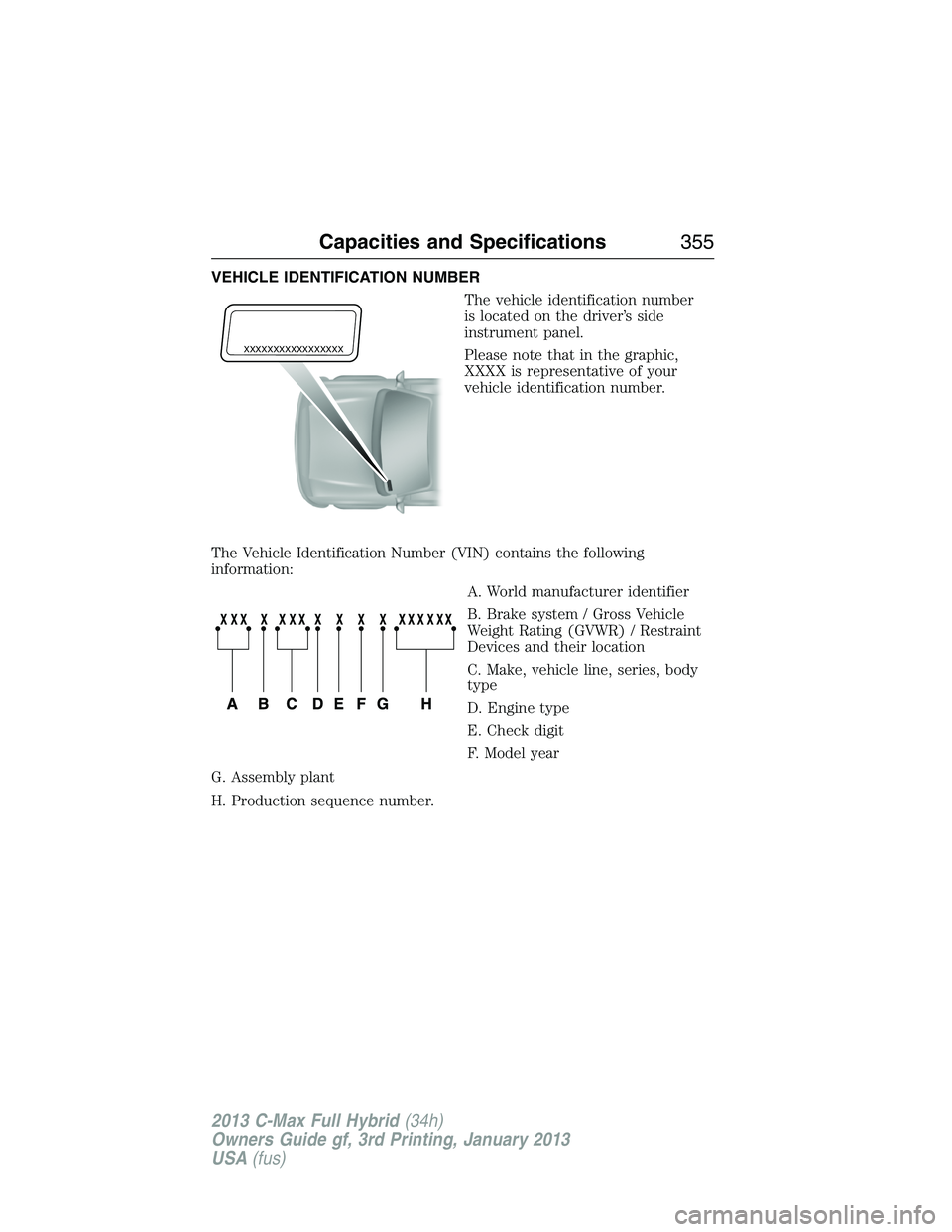 FORD C MAX 2013 Owners Manual VEHICLE IDENTIFICATION NUMBER
The vehicle identification number
is located on the driver’s side
instrument panel.
Please note that in the graphic,
XXXX is representative of your
vehicle identificati FORD C MAX 2013 Owners Manual VEHICLE IDENTIFICATION NUMBER
The vehicle identification number
is located on the driver’s side
instrument panel.
Please note that in the graphic,
XXXX is representative of your
vehicle identificati