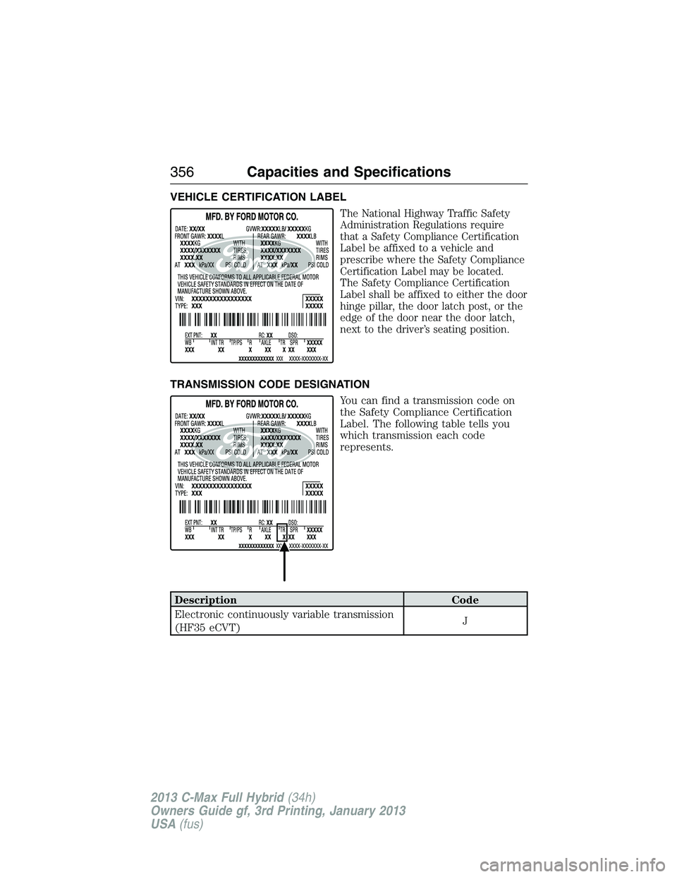 FORD C MAX 2013  Owners Manual VEHICLE CERTIFICATION LABEL
The National Highway Traffic Safety
Administration Regulations require
that a Safety Compliance Certification
Label be affixed to a vehicle and
prescribe where the Safety C
