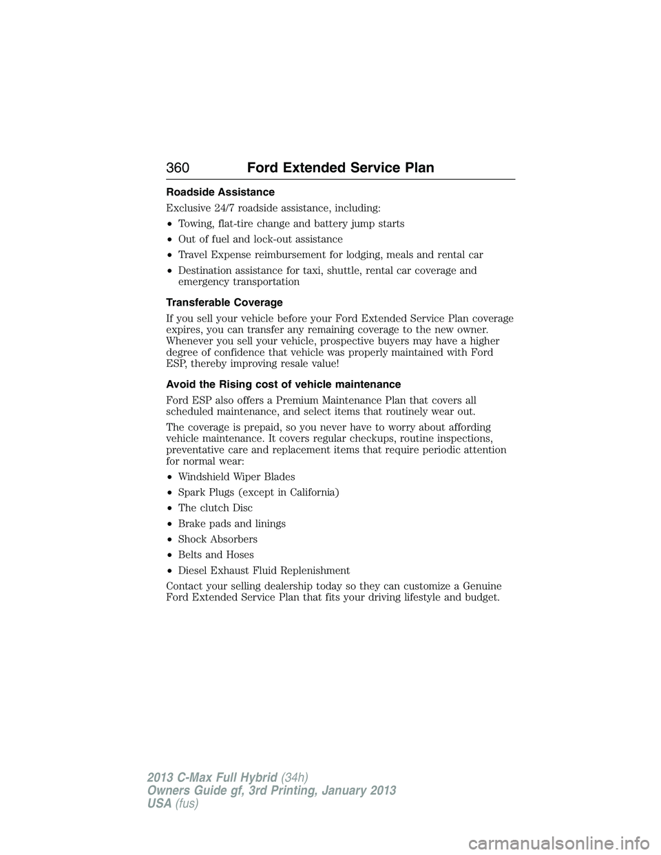 FORD C MAX 2013 Owners Manual Roadside Assistance
Exclusive 24/7 roadside assistance, including:
•Towing, flat-tire change and battery jump starts
•Out of fuel and lock-out assistance
•Travel Expense reimbursement for lodgin FORD C MAX 2013 Owners Manual Roadside Assistance
Exclusive 24/7 roadside assistance, including:
•Towing, flat-tire change and battery jump starts
•Out of fuel and lock-out assistance
•Travel Expense reimbursement for lodgin