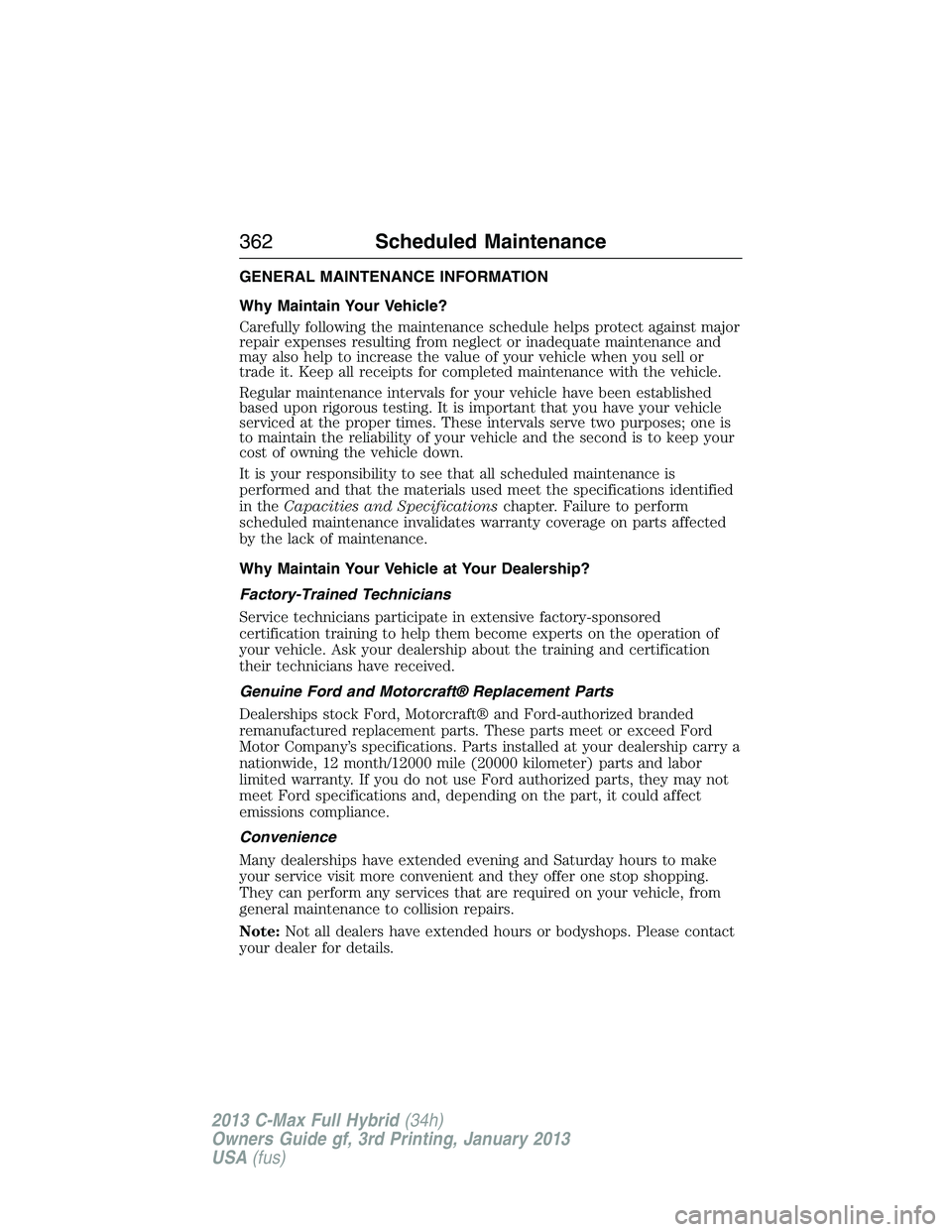 FORD C MAX 2013 Owners Manual GENERAL MAINTENANCE INFORMATION
Why Maintain Your Vehicle?
Carefully following the maintenance schedule helps protect against major
repair expenses resulting from neglect or inadequate maintenance and FORD C MAX 2013 Owners Manual GENERAL MAINTENANCE INFORMATION
Why Maintain Your Vehicle?
Carefully following the maintenance schedule helps protect against major
repair expenses resulting from neglect or inadequate maintenance and
