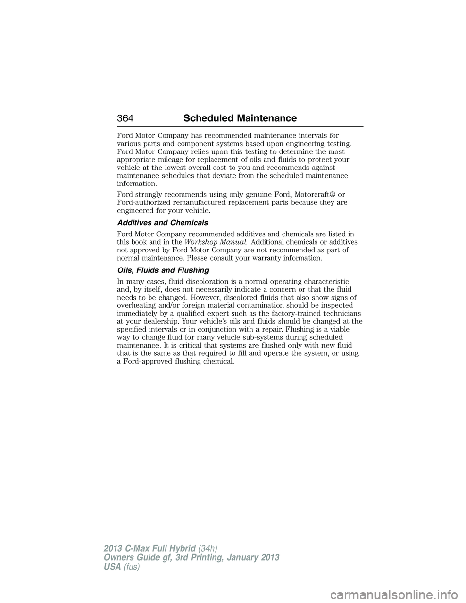FORD C MAX 2013 Owners Manual Ford Motor Company has recommended maintenance intervals for
various parts and component systems based upon engineering testing.
Ford Motor Company relies upon this testing to determine the most
appro FORD C MAX 2013 Owners Manual Ford Motor Company has recommended maintenance intervals for
various parts and component systems based upon engineering testing.
Ford Motor Company relies upon this testing to determine the most
appro