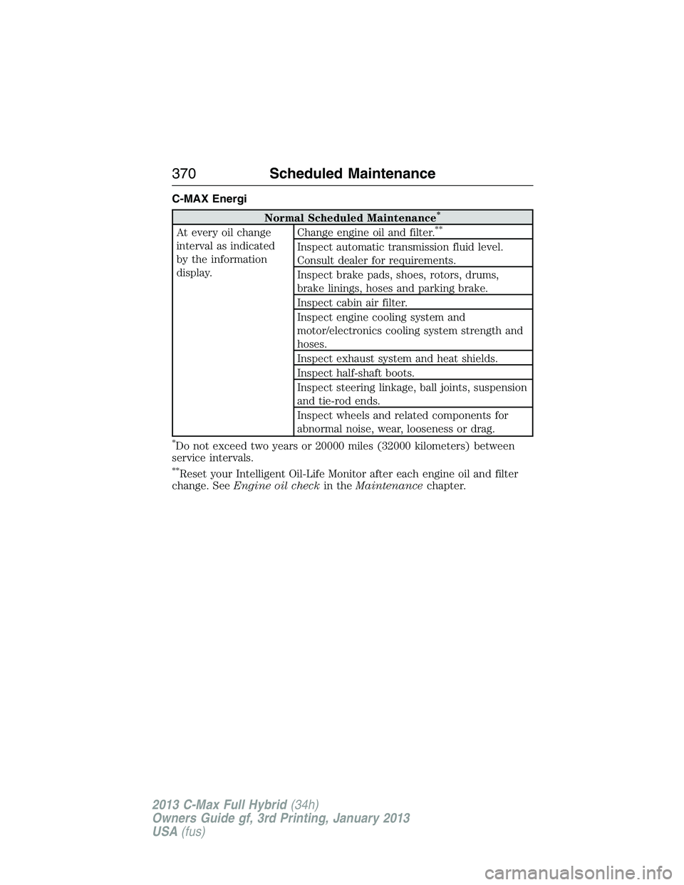 FORD C MAX 2013  Owners Manual C-MAX Energi
Normal Scheduled Maintenance*
At every oil change
interval as indicated
by the information
display.Change engine oil and filter.**
Inspect automatic transmission fluid level.
Consult deal
