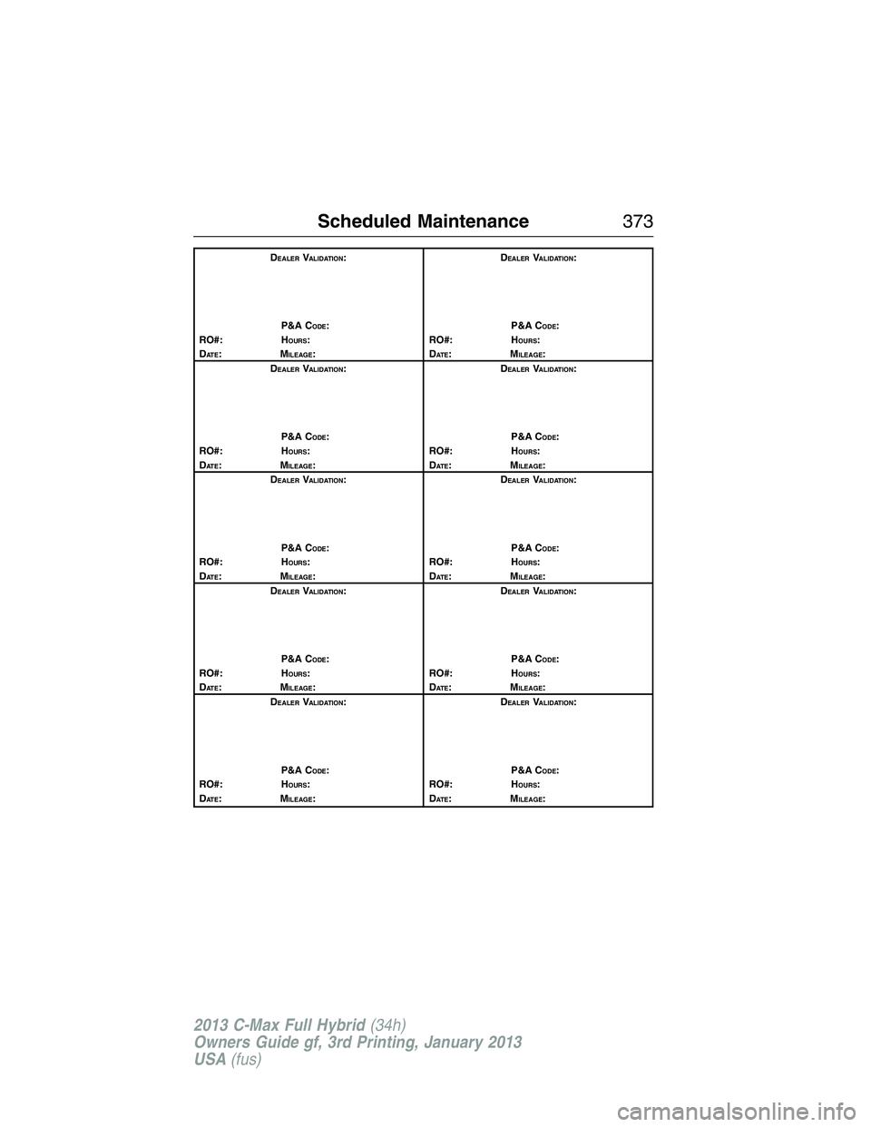 FORD C MAX 2013 Owners Manual DEALERVALIDATION:
P&A C
ODE:
RO#: HOURS:
DAT E:MILEAGE:D
EALERVALIDATION:
P&A C
ODE:
RO#: HOURS:
DAT E:MILEAGE:
D
EALERVALIDATION:
P&A C
ODE:
RO#: HOURS:
DAT E:MILEAGE:D
EALERVALIDATION:
P&A C
ODE:
RO FORD C MAX 2013 Owners Manual DEALERVALIDATION:
P&A C
ODE:
RO#: HOURS:
DAT E:MILEAGE:D
EALERVALIDATION:
P&A C
ODE:
RO#: HOURS:
DAT E:MILEAGE:
D
EALERVALIDATION:
P&A C
ODE:
RO#: HOURS:
DAT E:MILEAGE:D
EALERVALIDATION:
P&A C
ODE:
RO