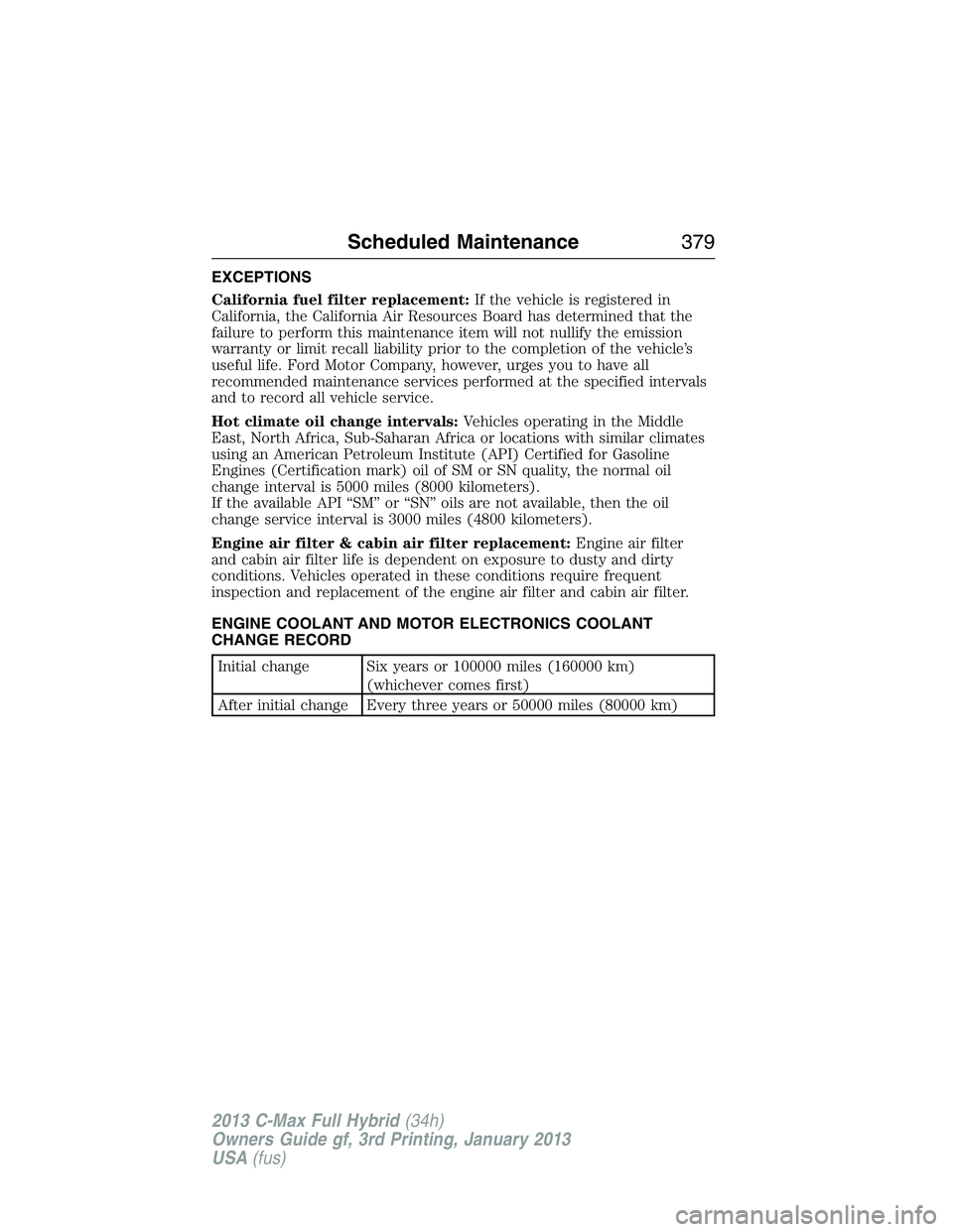 FORD C MAX 2013 Owners Manual EXCEPTIONS
California fuel filter replacement:If the vehicle is registered in
California, the California Air Resources Board has determined that the
failure to perform this maintenance item will not n FORD C MAX 2013 Owners Manual EXCEPTIONS
California fuel filter replacement:If the vehicle is registered in
California, the California Air Resources Board has determined that the
failure to perform this maintenance item will not n