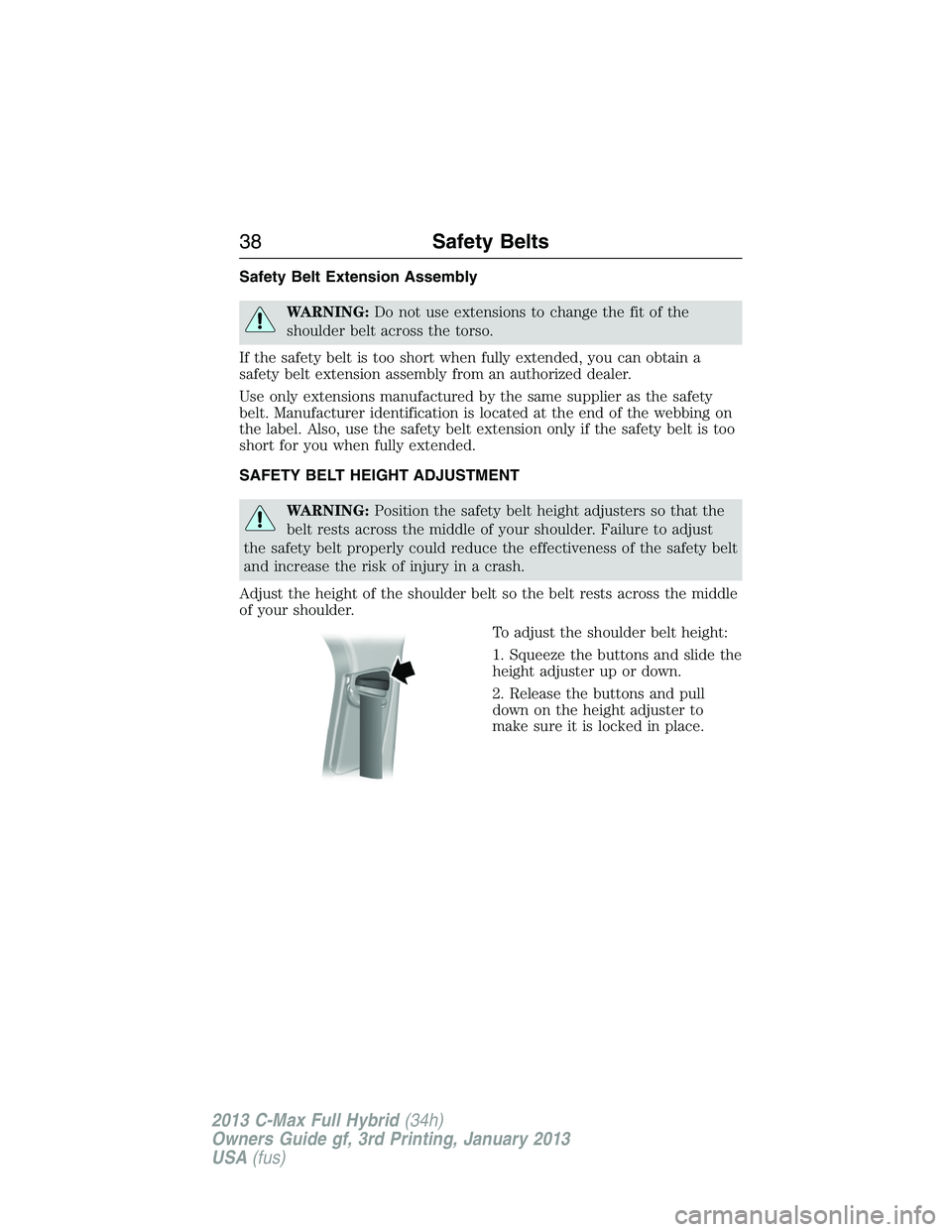 FORD C MAX 2013 Owners Guide Safety Belt Extension Assembly
WARNING:Do not use extensions to change the fit of the
shoulder belt across the torso.
If the safety belt is too short when fully extended, you can obtain a
safety belt FORD C MAX 2013 Owners Guide Safety Belt Extension Assembly
WARNING:Do not use extensions to change the fit of the
shoulder belt across the torso.
If the safety belt is too short when fully extended, you can obtain a
safety belt