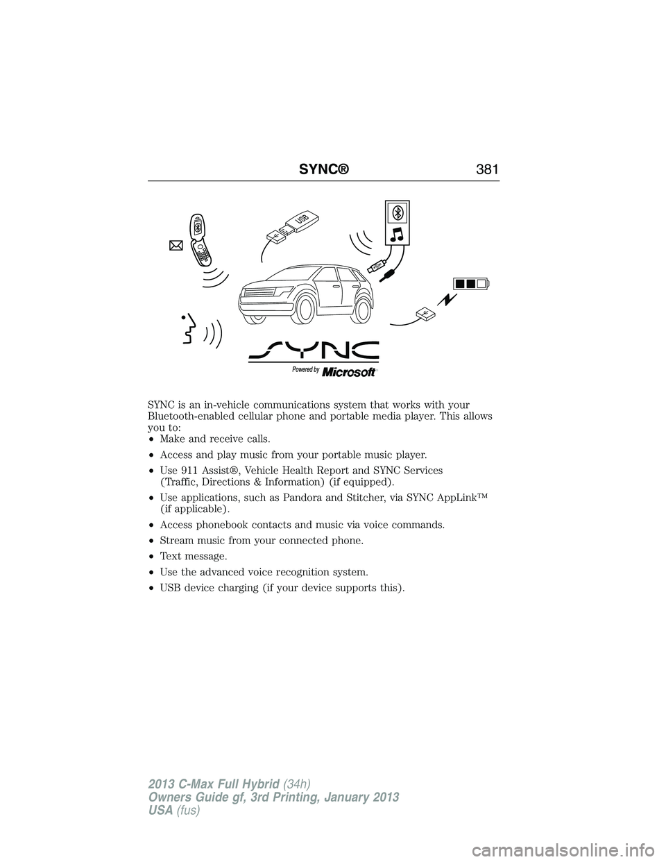 FORD C MAX 2013  Owners Manual SYNC is an in-vehicle communications system that works with your
Bluetooth-enabled cellular phone and portable media player. This allows
you to:
•Make and receive calls.
•Access and play music fro