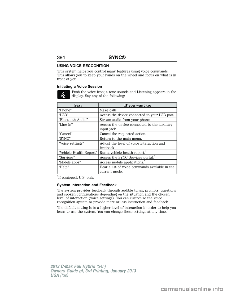 FORD C MAX 2013 Owners Manual USING VOICE RECOGNITION
This system helps you control many features using voice commands.
This allows you to keep your hands on the wheel and focus on what is in
front of you.
Initiating a Voice Sessi FORD C MAX 2013 Owners Manual USING VOICE RECOGNITION
This system helps you control many features using voice commands.
This allows you to keep your hands on the wheel and focus on what is in
front of you.
Initiating a Voice Sessi