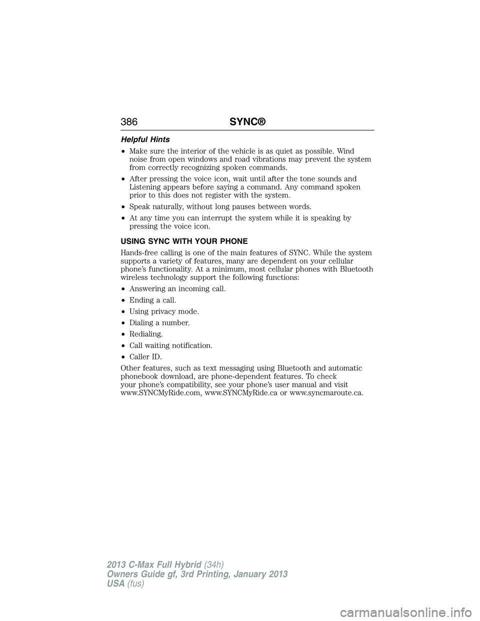 FORD C MAX 2013 Owners Manual Helpful Hints
•Make sure the interior of the vehicle is as quiet as possible. Wind
noise from open windows and road vibrations may prevent the system
from correctly recognizing spoken commands.
•A FORD C MAX 2013 Owners Manual Helpful Hints
•Make sure the interior of the vehicle is as quiet as possible. Wind
noise from open windows and road vibrations may prevent the system
from correctly recognizing spoken commands.
•A