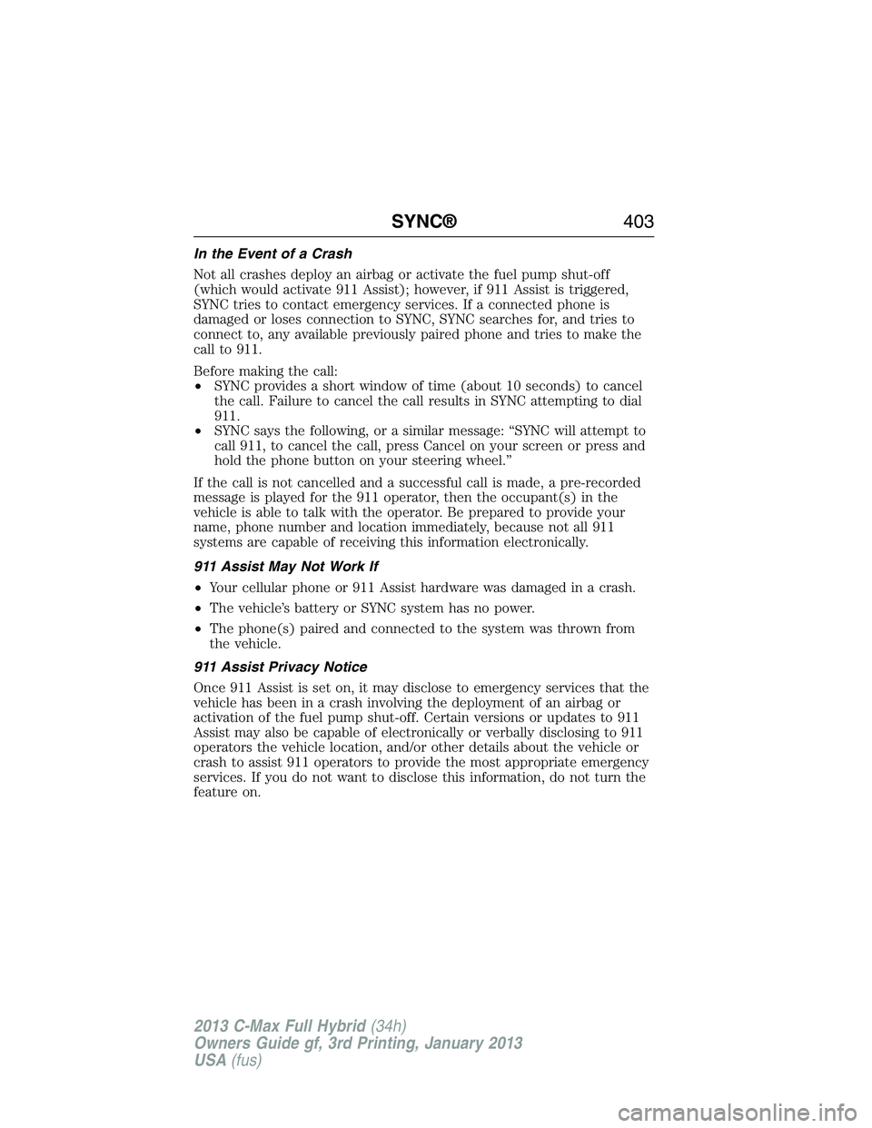 FORD C MAX 2013 Owners Manual In the Event of a Crash
Not all crashes deploy an airbag or activate the fuel pump shut-off
(which would activate 911 Assist); however, if 911 Assist is triggered,
SYNC tries to contact emergency serv FORD C MAX 2013 Owners Manual In the Event of a Crash
Not all crashes deploy an airbag or activate the fuel pump shut-off
(which would activate 911 Assist); however, if 911 Assist is triggered,
SYNC tries to contact emergency serv