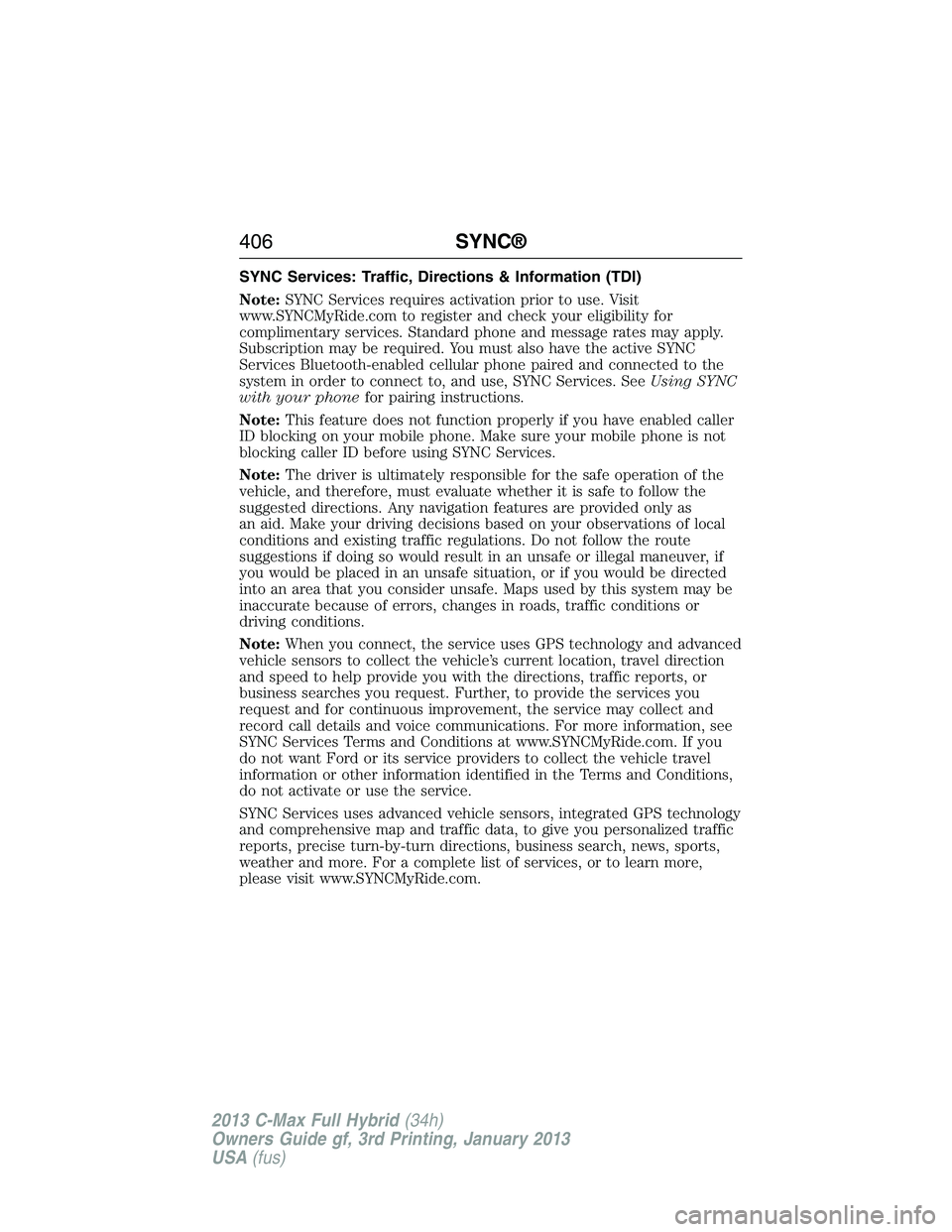 FORD C MAX 2013 Owners Manual SYNC Services: Traffic, Directions & Information (TDI)
Note:SYNC Services requires activation prior to use. Visit
www.SYNCMyRide.com to register and check your eligibility for
complimentary services. FORD C MAX 2013 Owners Manual SYNC Services: Traffic, Directions & Information (TDI)
Note:SYNC Services requires activation prior to use. Visit
www.SYNCMyRide.com to register and check your eligibility for
complimentary services.
