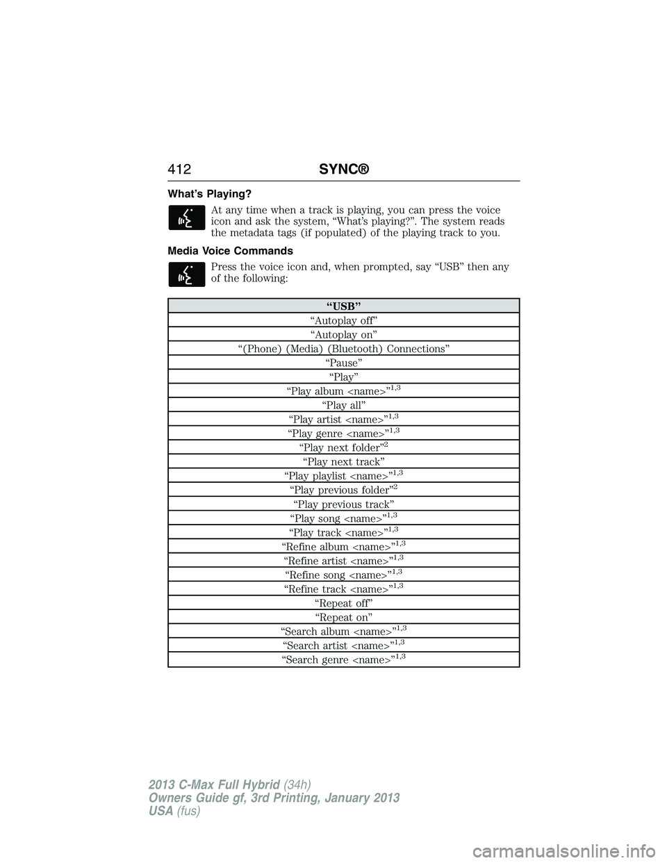 FORD C MAX 2013 Owners Manual What’s Playing?
At any time when a track is playing, you can press the voice
icon and ask the system, “What’s playing?”. The system reads
the metadata tags (if populated) of the playing track FORD C MAX 2013 Owners Manual What’s Playing?
At any time when a track is playing, you can press the voice
icon and ask the system, “What’s playing?”. The system reads
the metadata tags (if populated) of the playing track