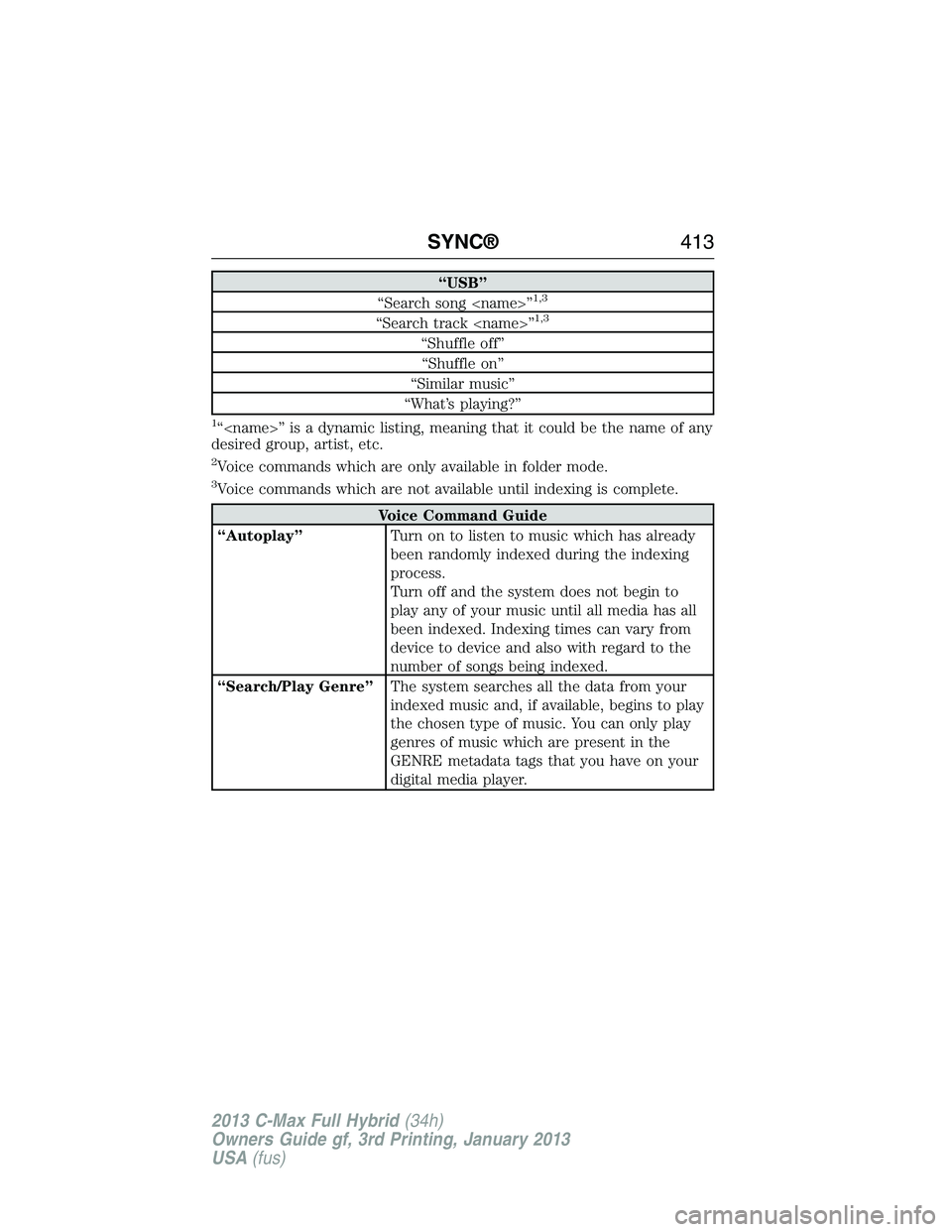 FORD C MAX 2013 Owners Manual “USB”
“Search song <name>”1,3
“Search track <name>”1,3
“Shuffle off”
“Shuffle on”
“Similar music”
“What’s playing?”
1“<name>” is a dynamic listing, meaning that it co FORD C MAX 2013 Owners Manual “USB”
“Search song <name>”1,3
“Search track <name>”1,3
“Shuffle off”
“Shuffle on”
“Similar music”
“What’s playing?”
1“<name>” is a dynamic listing, meaning that it co