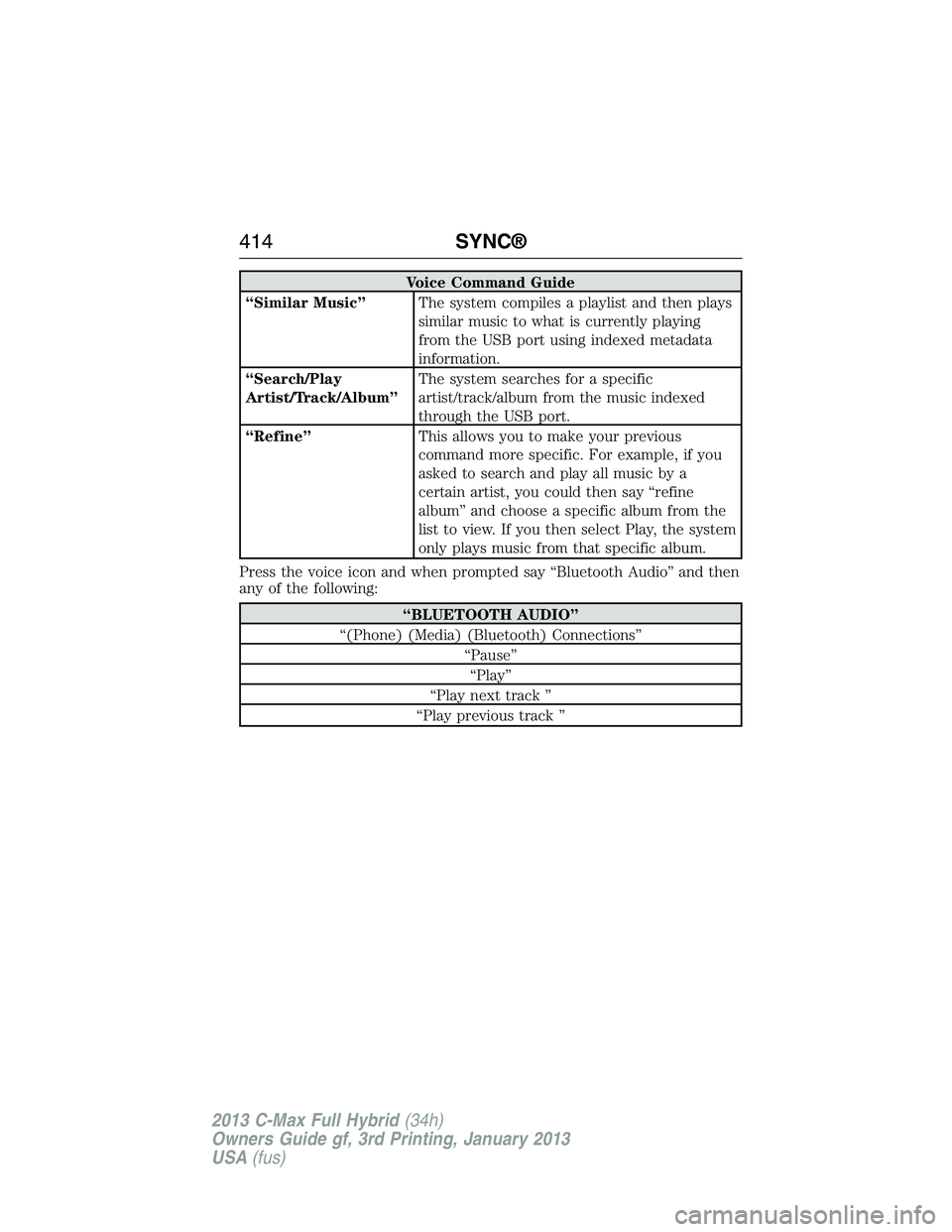 FORD C MAX 2013 Owners Manual Voice Command Guide
“Similar Music”The system compiles a playlist and then plays
similar music to what is currently playing
from the USB port using indexed metadata
information.
“Search/Play
Art FORD C MAX 2013 Owners Manual Voice Command Guide
“Similar Music”The system compiles a playlist and then plays
similar music to what is currently playing
from the USB port using indexed metadata
information.
“Search/Play
Art