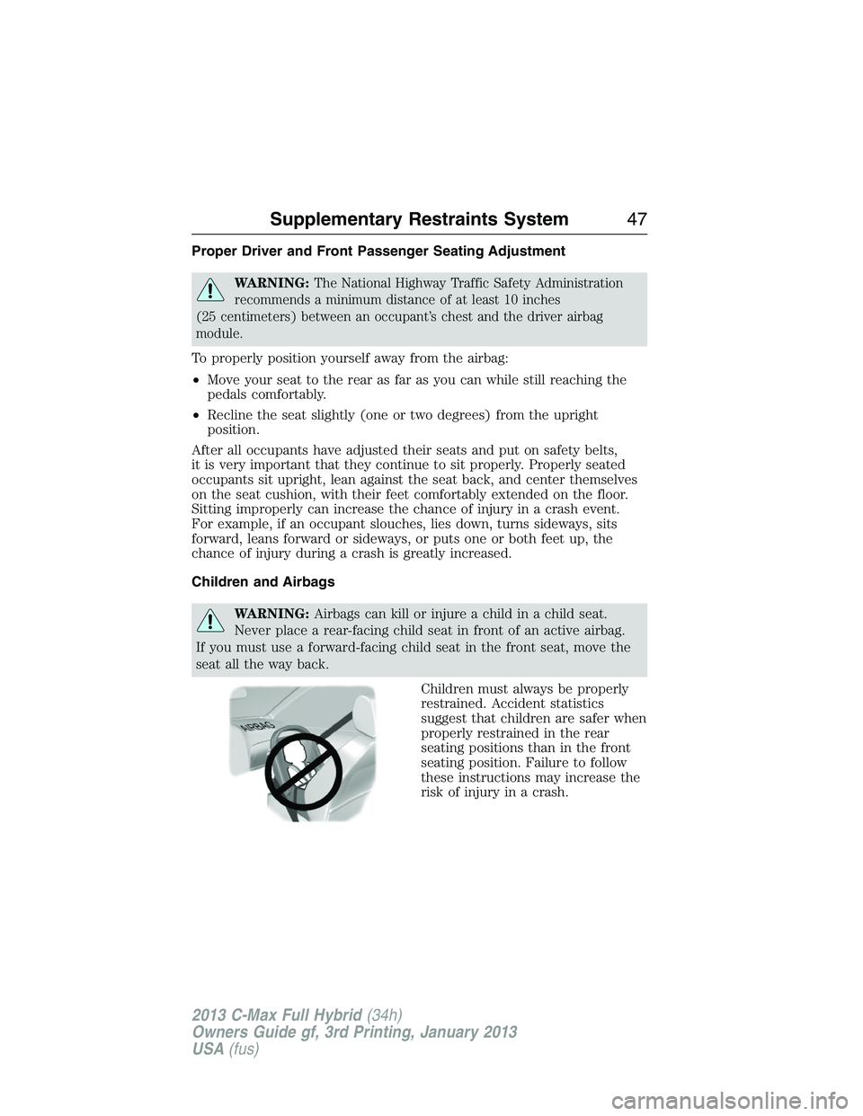 FORD C MAX 2013  Owners Manual Proper Driver and Front Passenger Seating Adjustment
WARNING:The National Highway Traffic Safety Administration
recommends a minimum distance of at least 10 inches
(25 centimeters) between an occupant