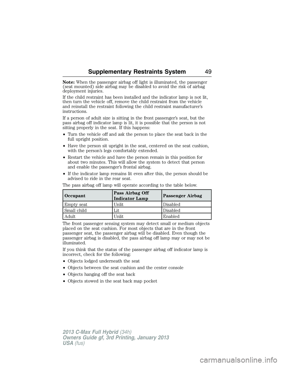 FORD C MAX 2013 Service Manual Note:When the passenger airbag off light is illuminated, the passenger
(seat mounted) side airbag may be disabled to avoid the risk of airbag
deployment injuries.
If the child restraint has been insta FORD C MAX 2013 Service Manual Note:When the passenger airbag off light is illuminated, the passenger
(seat mounted) side airbag may be disabled to avoid the risk of airbag
deployment injuries.
If the child restraint has been insta