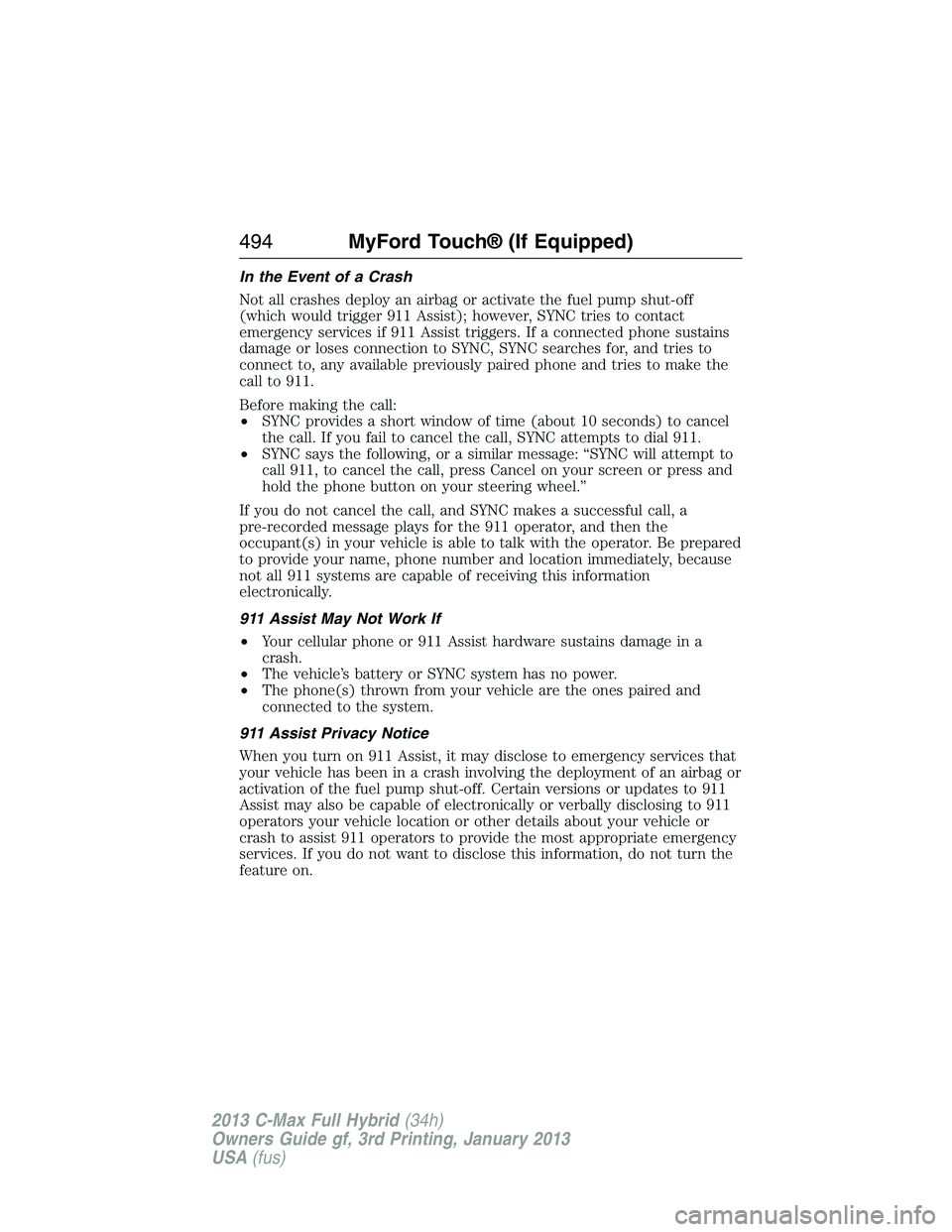 FORD C MAX 2013 Owners Manual In the Event of a Crash
Not all crashes deploy an airbag or activate the fuel pump shut-off
(which would trigger 911 Assist); however, SYNC tries to contact
emergency services if 911 Assist triggers. FORD C MAX 2013 Owners Manual In the Event of a Crash
Not all crashes deploy an airbag or activate the fuel pump shut-off
(which would trigger 911 Assist); however, SYNC tries to contact
emergency services if 911 Assist triggers.
