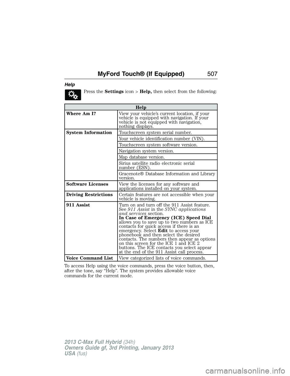 FORD C MAX 2013 Owners Manual Help
Press theSettingsicon >Help,then select from the following:
Help
Where Am I?View your vehicle’s current location, if your
vehicle is equipped with navigation. If your
vehicle is not equipped wi FORD C MAX 2013 Owners Manual Help
Press theSettingsicon >Help,then select from the following:
Help
Where Am I?View your vehicle’s current location, if your
vehicle is equipped with navigation. If your
vehicle is not equipped wi