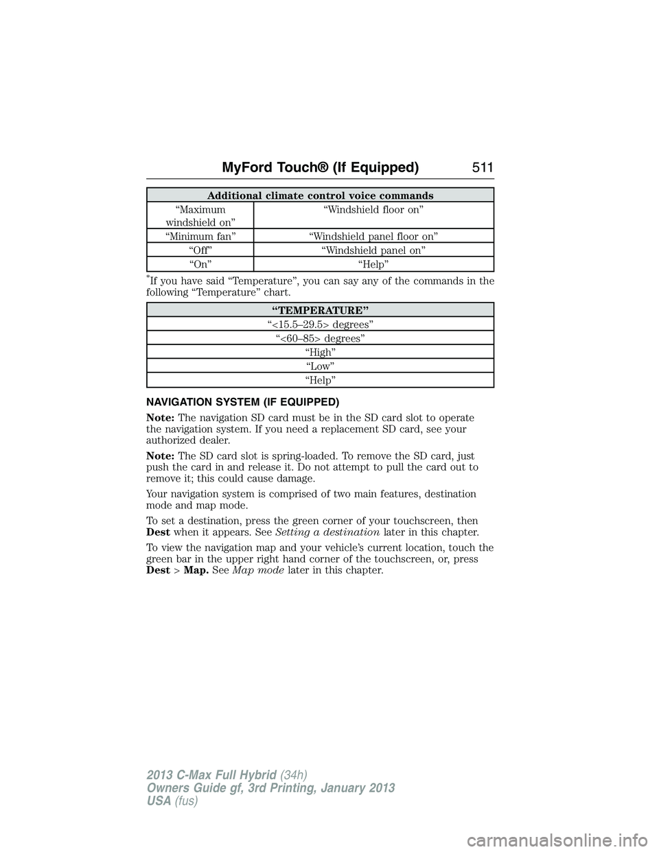 FORD C MAX 2013 Owners Manual Additional climate control voice commands
“Maximum
windshield on”“Windshield floor on”
“Minimum fan” “Windshield panel floor on”
“Off” “Windshield panel on”
“On” “Help” FORD C MAX 2013 Owners Manual Additional climate control voice commands
“Maximum
windshield on”“Windshield floor on”
“Minimum fan” “Windshield panel floor on”
“Off” “Windshield panel on”
“On” “Help”