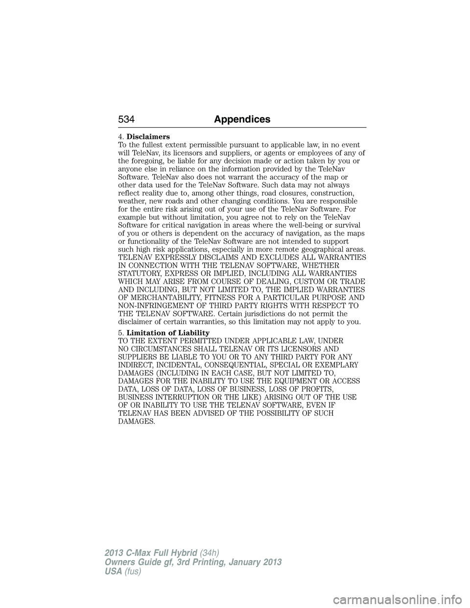FORD C MAX 2013 Owners Guide 4.Disclaimers
To the fullest extent permissible pursuant to applicable law, in no event
will TeleNav, its licensors and suppliers, or agents or employees of any of
the foregoing, be liable for any dec FORD C MAX 2013 Owners Guide 4.Disclaimers
To the fullest extent permissible pursuant to applicable law, in no event
will TeleNav, its licensors and suppliers, or agents or employees of any of
the foregoing, be liable for any dec