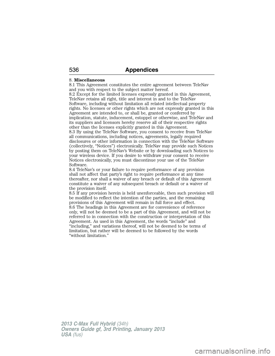 FORD C MAX 2013 Owners Manual 8.Miscellaneous
8.1 This Agreement constitutes the entire agreement between TeleNav
and you with respect to the subject matter hereof.
8.2 Except for the limited licenses expressly granted in this Agr FORD C MAX 2013 Owners Manual 8.Miscellaneous
8.1 This Agreement constitutes the entire agreement between TeleNav
and you with respect to the subject matter hereof.
8.2 Except for the limited licenses expressly granted in this Agr