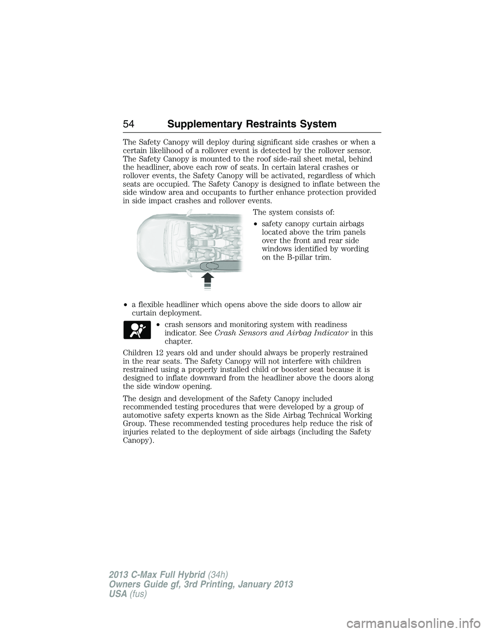FORD C MAX 2013 Owners Manual The Safety Canopy will deploy during significant side crashes or when a
certain likelihood of a rollover event is detected by the rollover sensor.
The Safety Canopy is mounted to the roof side-rail sh FORD C MAX 2013 Owners Manual The Safety Canopy will deploy during significant side crashes or when a
certain likelihood of a rollover event is detected by the rollover sensor.
The Safety Canopy is mounted to the roof side-rail sh