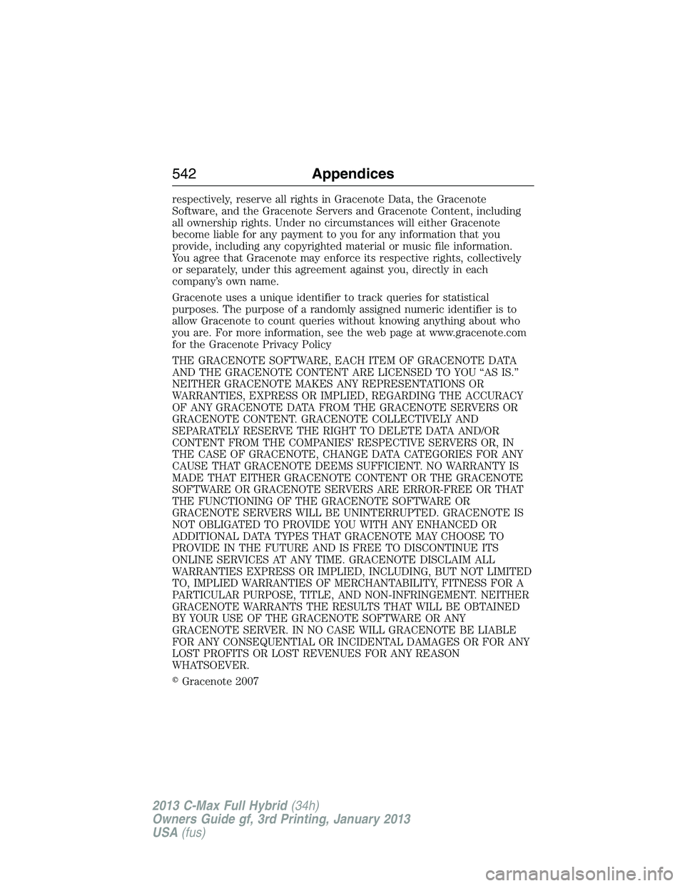 FORD C MAX 2013  Owners Manual respectively, reserve all rights in Gracenote Data, the Gracenote
Software, and the Gracenote Servers and Gracenote Content, including
all ownership rights. Under no circumstances will either Gracenot